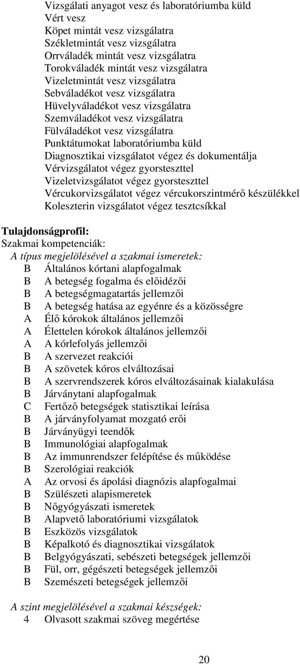 Diagnosztikai vizsgálatot végez és dokumentálja Vérvizsgálatot végez gyorsteszttel Vizeletvizsgálatot végez gyorsteszttel Vércukorvizsgálatot végez vércukorszintmérő készülékkel Koleszterin