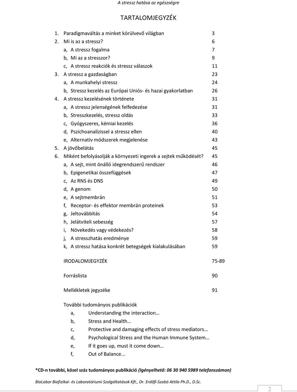 A stressz kezelésének története 31 a, A stressz jelenségének felfedezése 31 b, Stresszkezelés, stressz oldás 33 c, Gyógyszeres, kémiai kezelés 36 d, Pszichoanalízissel a stressz ellen 40 e,