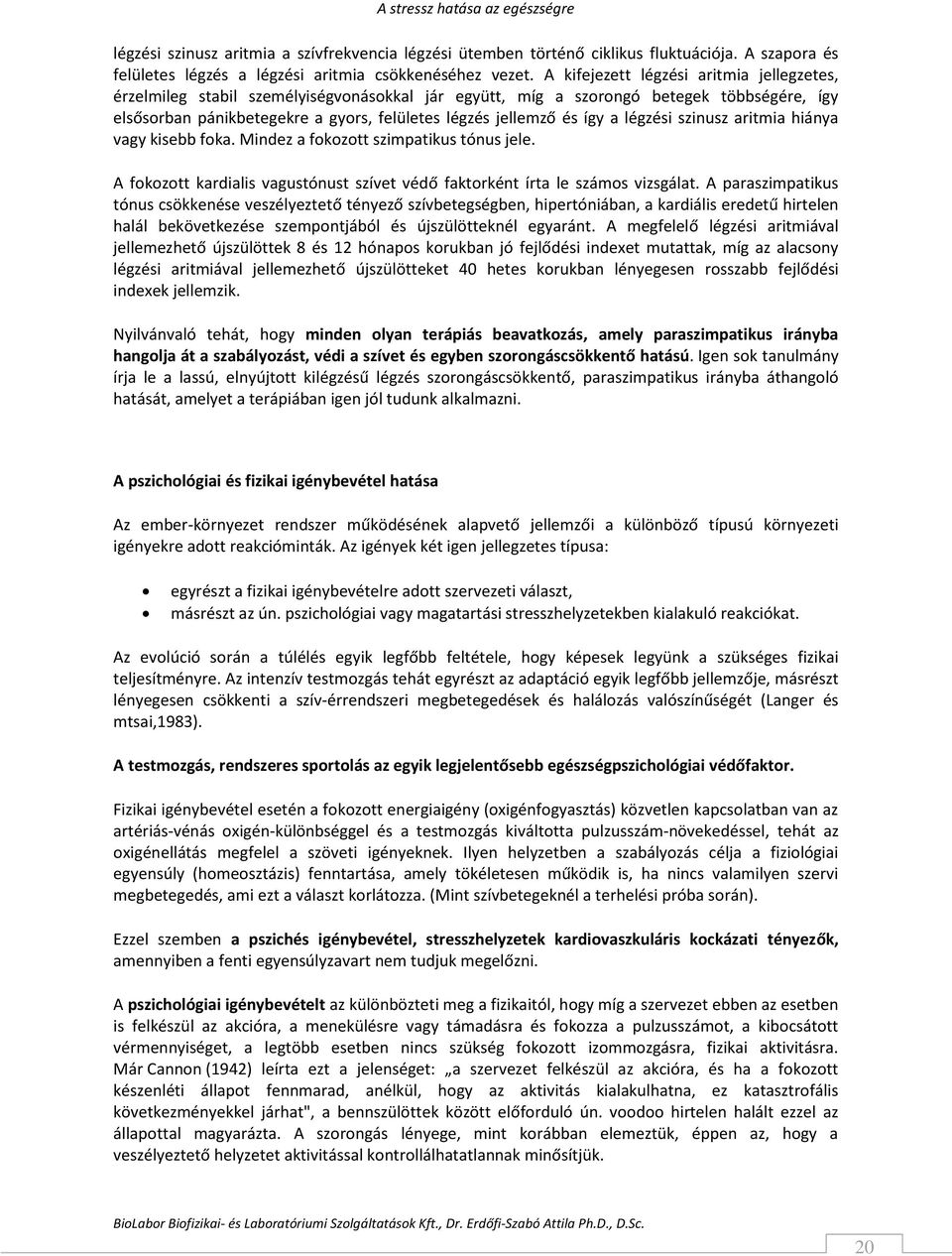 így a légzési szinusz aritmia hiánya vagy kisebb foka. Mindez a fokozott szimpatikus tónus jele. A fokozott kardialis vagustónust szívet védő faktorként írta le számos vizsgálat.