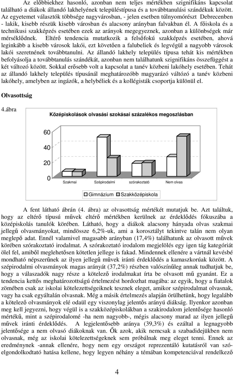 A fıiskola és a technikusi esetében ezek az arányok megegyeznek, azonban a különbségek már mérséklıdnek.