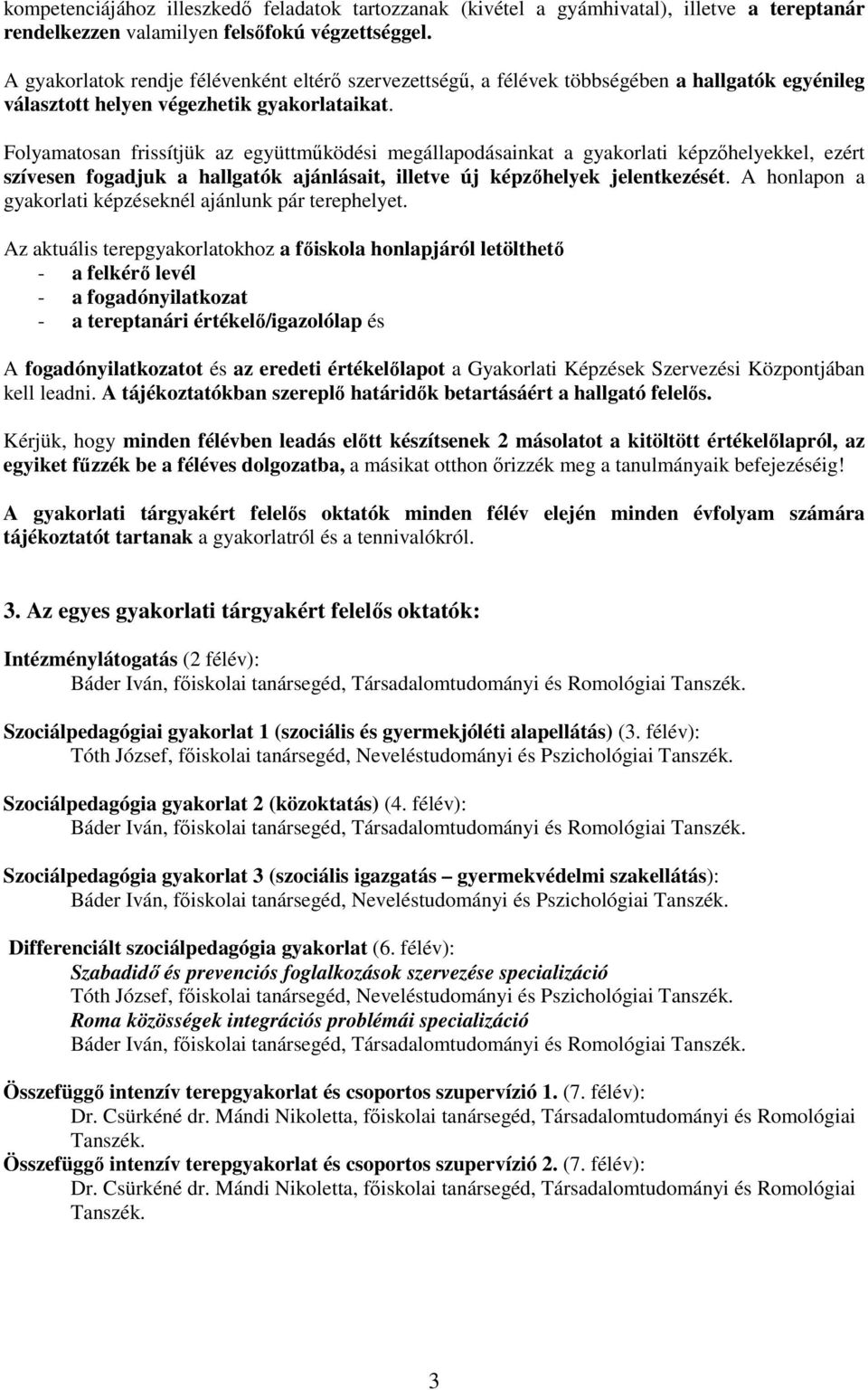 Folyamatosan frissítjük az együttműködési megállapodásainkat a gyakorlati képzőhelyekkel, ezért szívesen fogadjuk a hallgatók ajánlásait, illetve új képzőhelyek jelentkezését.