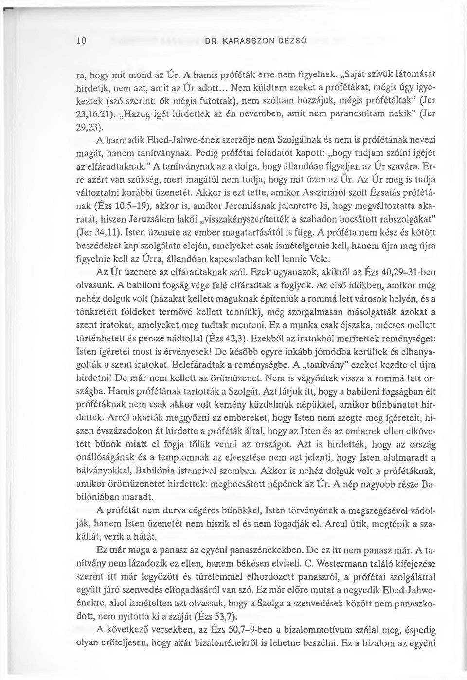 Hazug igét hirdettek az én nevemben, amit nem parancsoltam nekik (Jer 29,23). A harmadik Ebed-Jahwe-ének szerzője nem Szolgálnak és nem is prófétának nevezi magát, hanem tanítványnak.