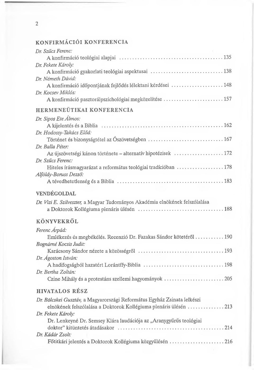 .. 157 H E R M E N E Ü T IK A I K O N F E R E N C IA Dr. Sípos Ete Álmos: A kijelentés és a Biblia... 162 Dr. Hodossy-Takács Előd: Történet és bizonyságtétel az Ó szövetségben...167 Dr.