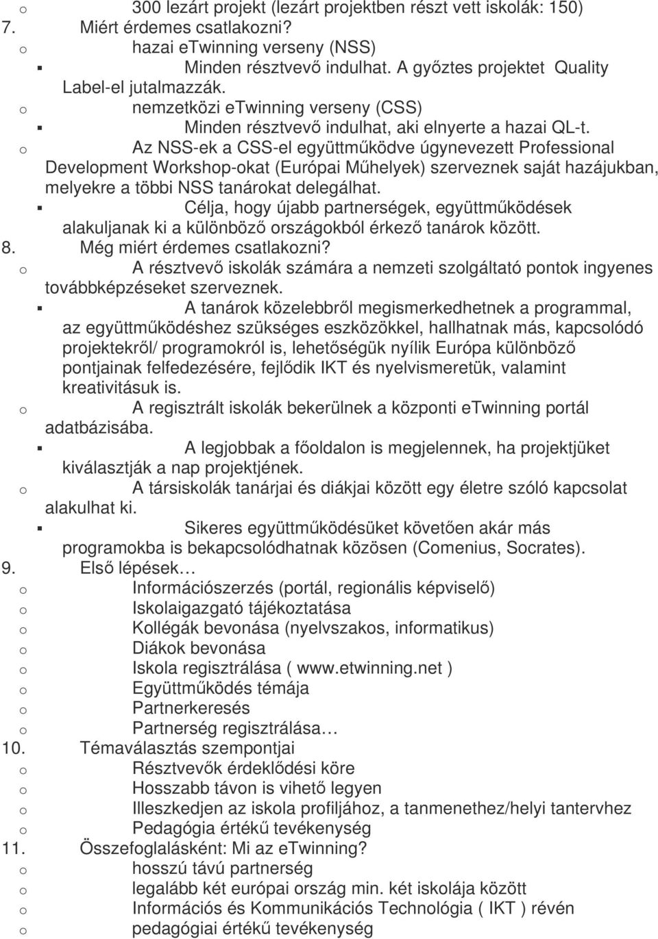 Az NSS-ek a CSS-el együttműködve úgynevezett Prfessinal Develpment Wrkshp-kat (Európai Műhelyek) szerveznek saját hazájukban, melyekre a többi NSS tanárkat delegálhat.