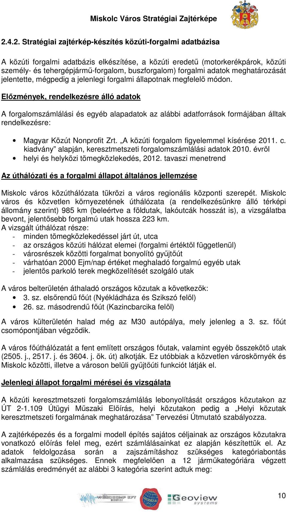 Előzmények, rendelkezésre álló adatok A forgalomszámlálási és egyéb alapadatok az alábbi adatforrások formájában álltak rendelkezésre: Magyar Közút Nonprofit Zrt.