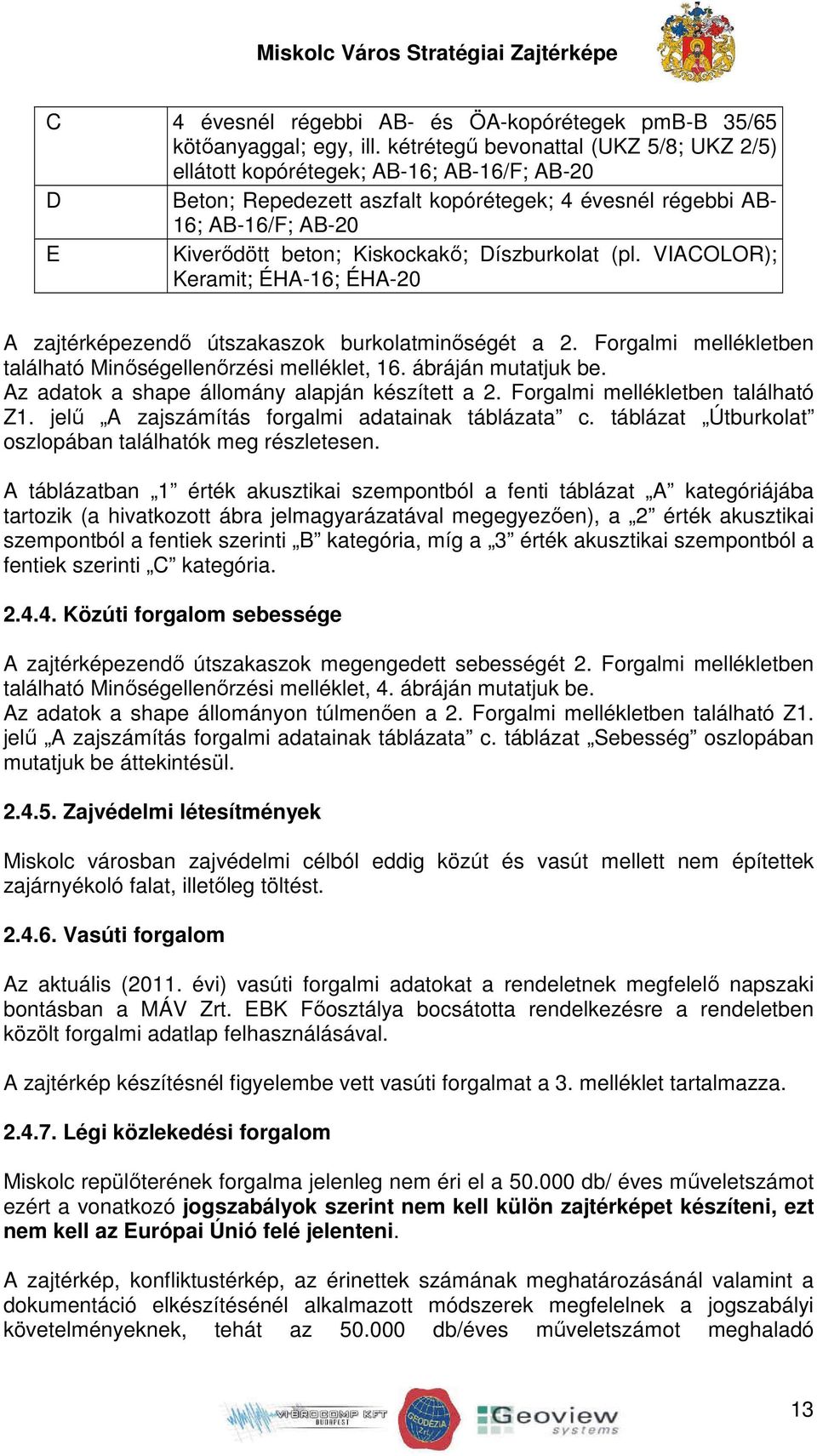 Díszburkolat (pl. VIACOLOR); Keramit; ÉHA-16; ÉHA-20 A zajtérképezendő útszakaszok burkolatminőségét a 2. Forgalmi mellékletben található Minőségellenőrzési melléklet, 16. ábráján mutatjuk be.