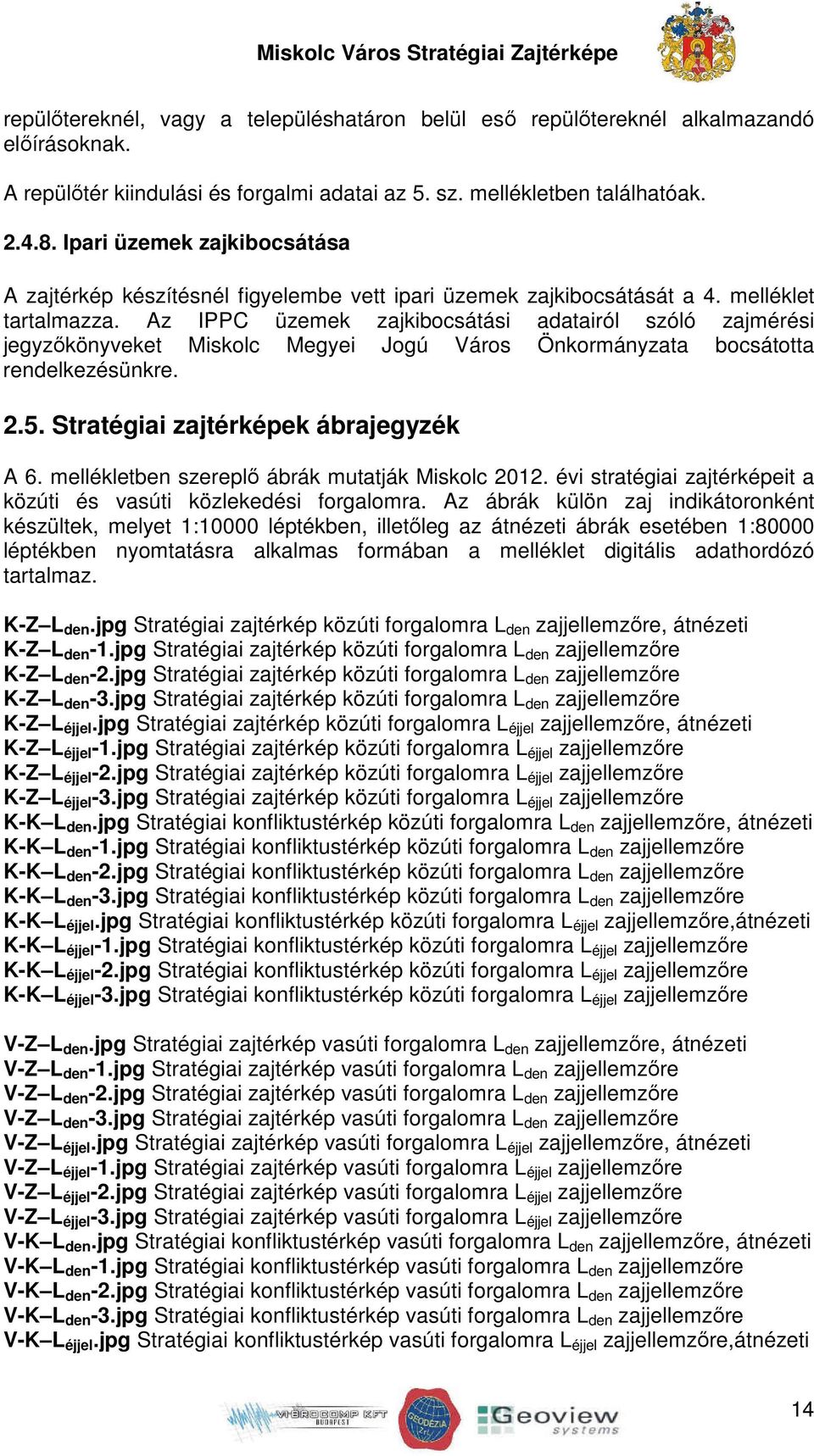 Az IPPC üzemek zajkibocsátási adatairól szóló zajmérési jegyzőkönyveket Miskolc Megyei Jogú Város Önkormányzata bocsátotta rendelkezésünkre. 2.5. Stratégiai zajtérképek ábrajegyzék A 6.