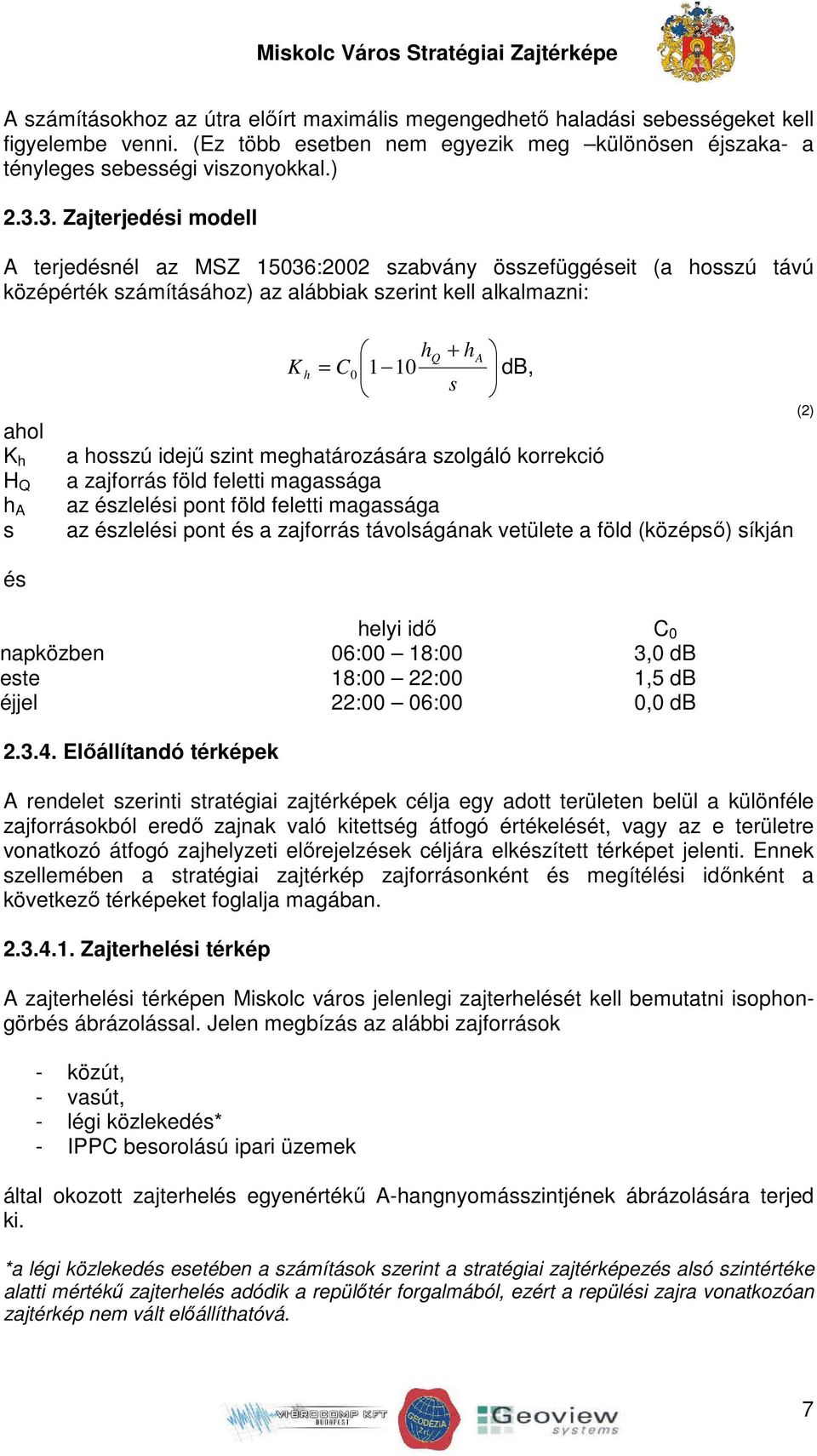 db, s a hosszú idejű szint meghatározására szolgáló korrekció a zajforrás föld feletti magassága az észlelési pont föld feletti magassága az észlelési pont és a zajforrás távolságának vetülete a föld