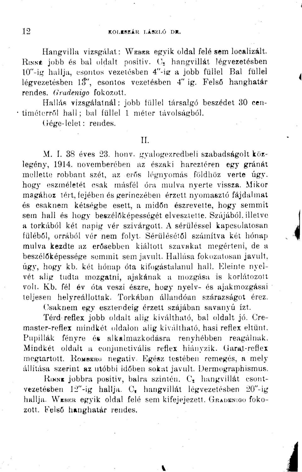 Hallás vizsgálatnál: jobb füllel társalgó beszédet 30 centiméterről hall; bal füllel 1 méter távolságból. (íége-lelet: rendes. II. M. I. 38 éves 23. honv. gyalogezredbeli szabadságolt közlegény, 1914.