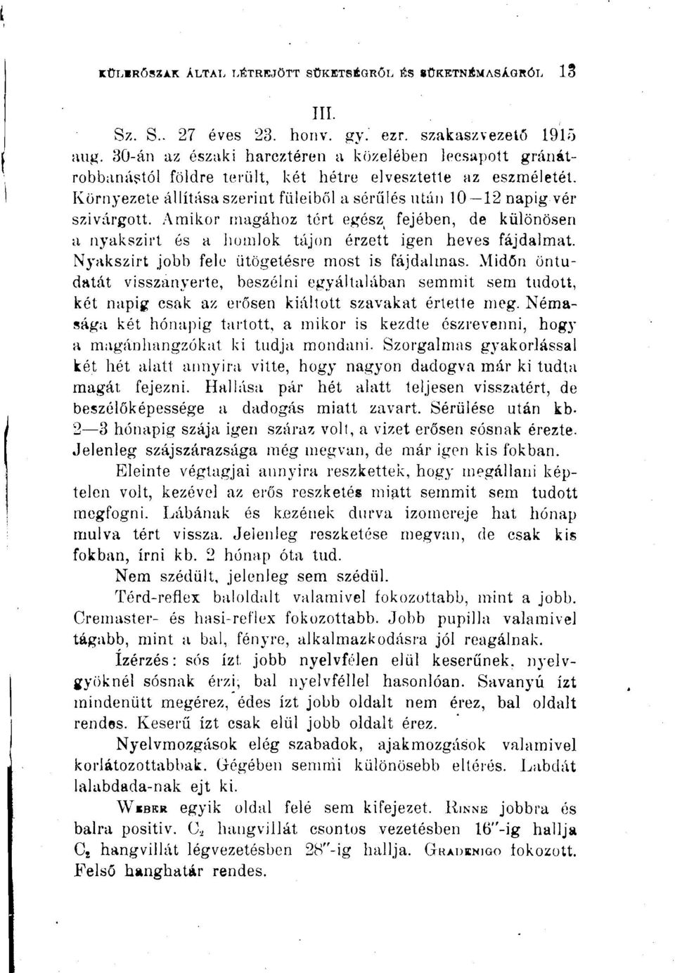 Amikor magához tért egész fejében, de különösen a nyakszirt és a homlok tájon érzett igen heves fájdalmat. N^'akszirt jobb fele ütögetésre most is fájdalmas.