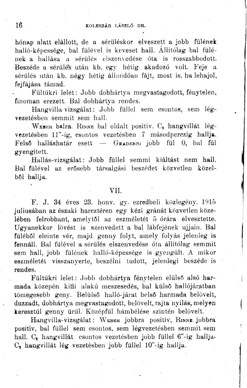 négy hétig álhindóan fájt, most is, ha lehajol, fejfájása támad. Fültükri lelet: Jobb dobhártya megvastagodott, fénytelen, finoman erezett. Bal dobhártya rendes.