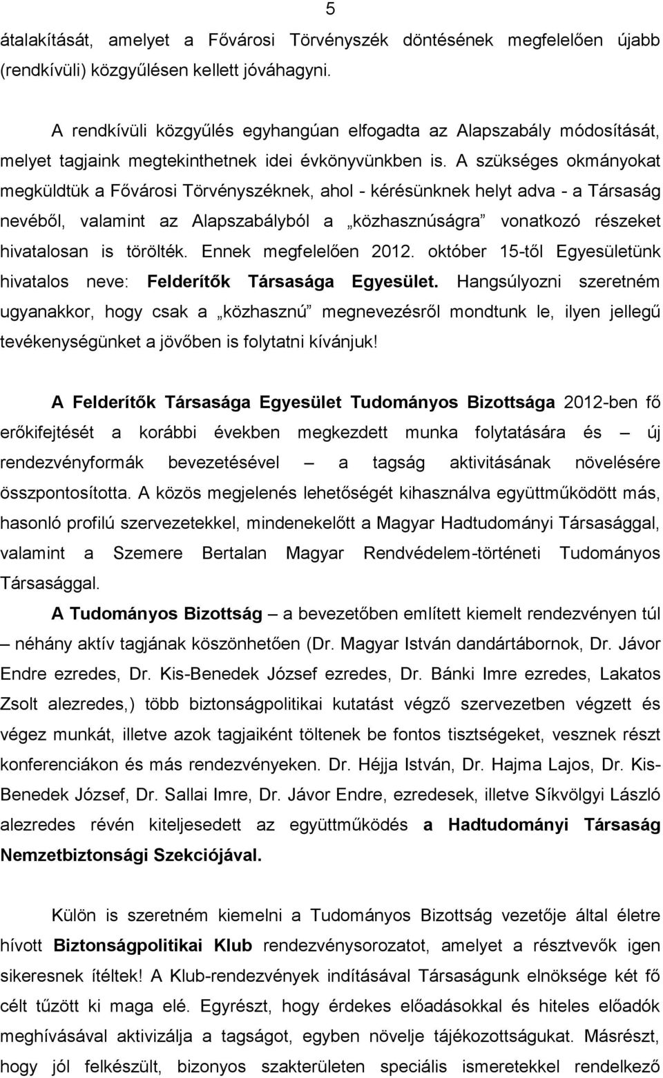 A szükséges okmányokat megküldtük a Fővárosi Törvényszéknek, ahol - kérésünknek helyt adva - a Társaság nevéből, valamint az Alapszabályból a közhasznúságra vonatkozó részeket hivatalosan is törölték.