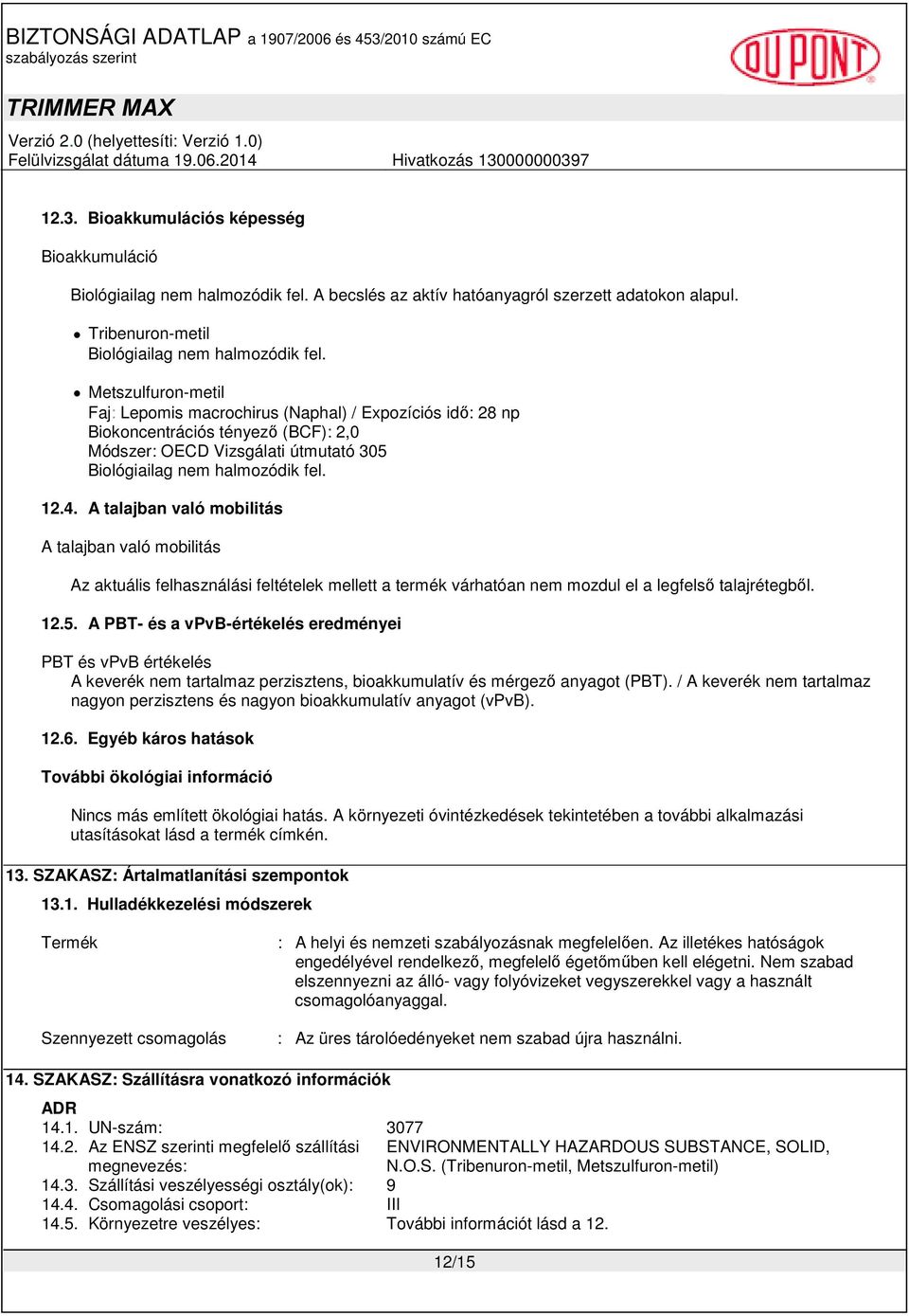 A talajban való mobilitás A talajban való mobilitás Az aktuális felhasználási feltételek mellett a termék várhatóan nem mozdul el a legfelső talajrétegből. 12.5.