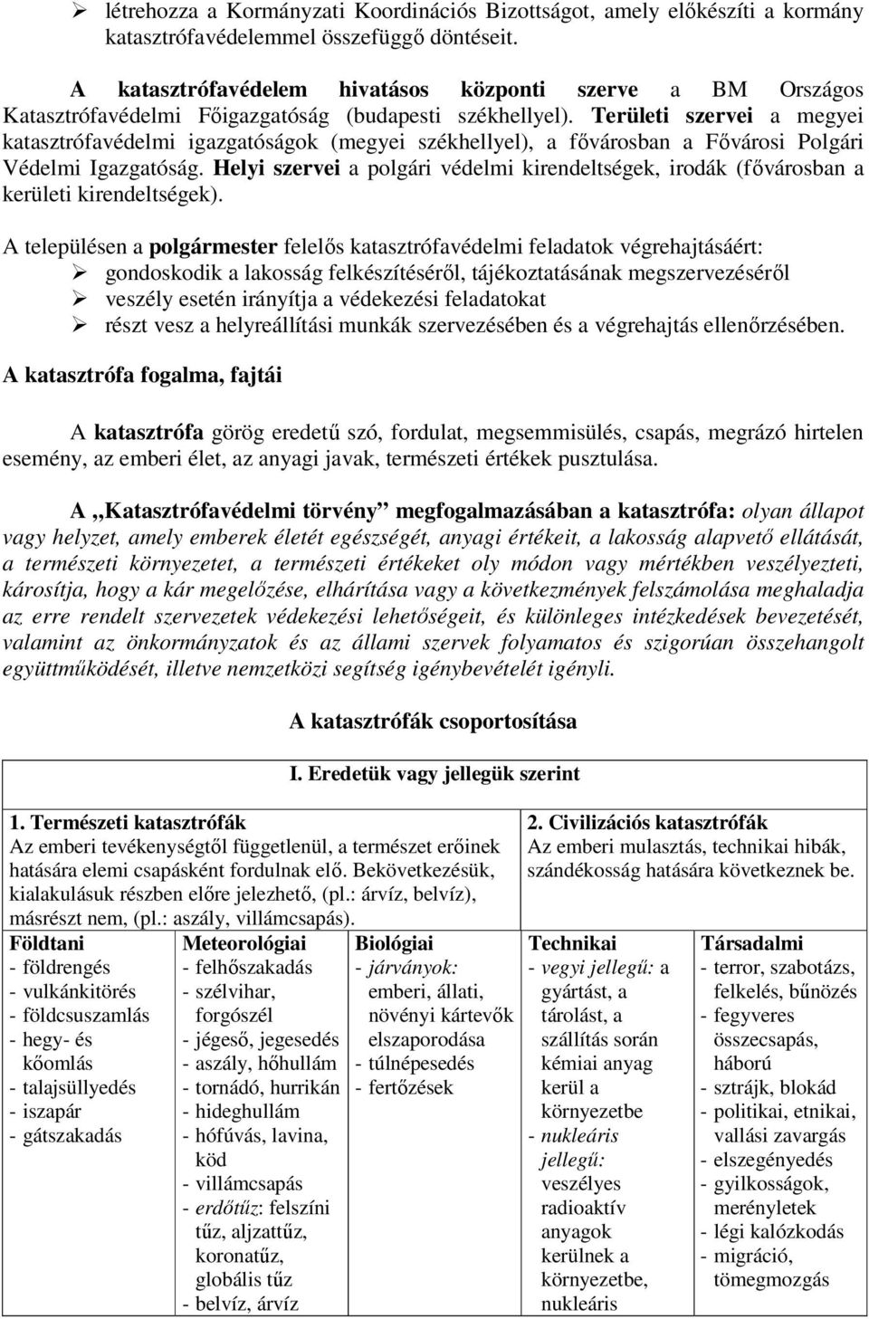 Területi szervei a megyei katasztrófavédelmi igazgatóságok (megyei székhellyel), a fıvárosban a Fıvárosi Polgári Védelmi Igazgatóság.