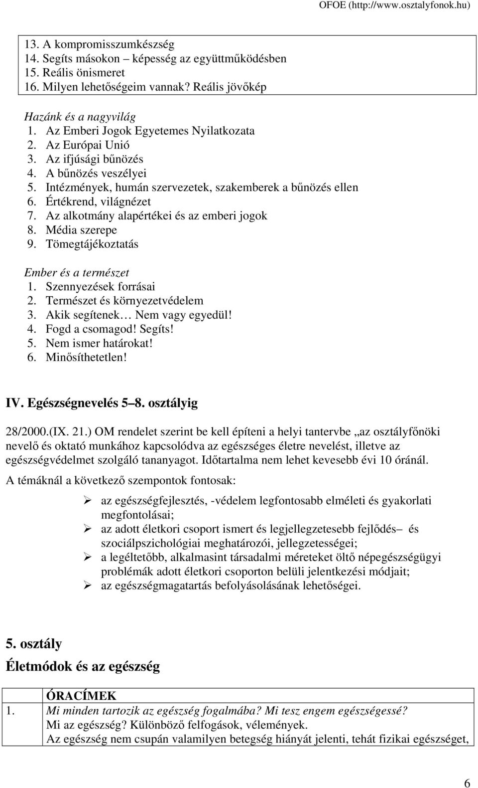 Az alkotmány alapértékei és az emberi jogok 8. Média szerepe 9. Tömegtájékoztatás Ember és a természet 1. Szennyezések forrásai 2. Természet és környezetvédelem 3. Akik segítenek Nem vagy egyedül! 4.