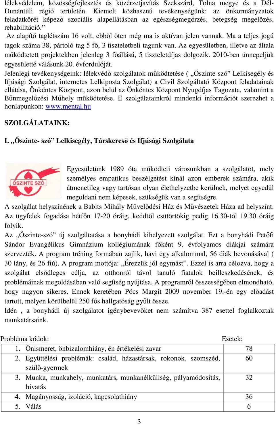 Az alapító taglétszám 16 volt, ebbıl öten még ma is aktívan jelen vannak. Ma a teljes jogú tagok száma 38, pártoló tag 5 fı, 3 tiszteletbeli tagunk van.