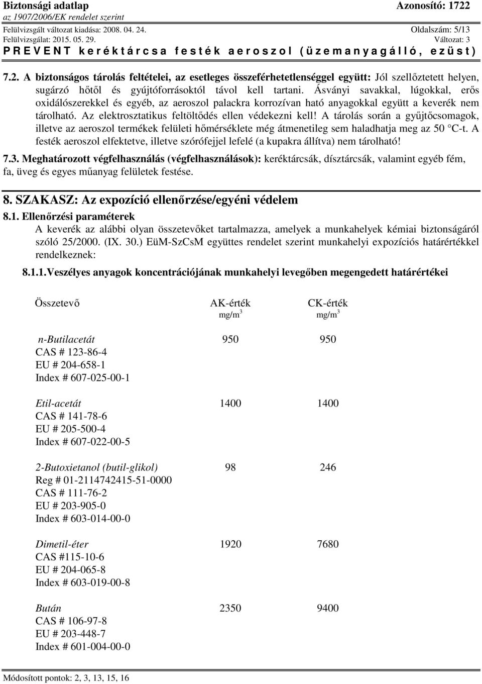 A tárolás során a gyűjtőcsomagok, illetve az aeroszol termékek felületi hőmérséklete még átmenetileg sem haladhatja meg az 50 C-t.