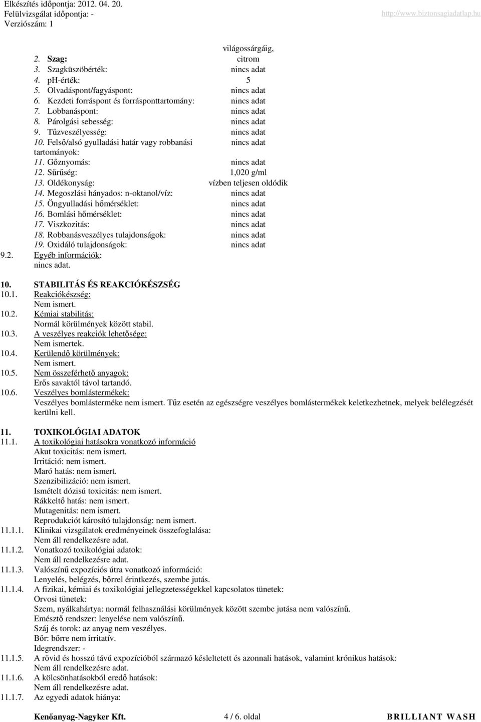 Sőrőség: 1,020 g/ml 13. Oldékonyság: vízben teljesen oldódik 14. Megoszlási hányados: noktanol/víz: nincs adat 15. Öngyulladási hımérséklet: nincs adat 16. Bomlási hımérséklet: nincs adat 17.