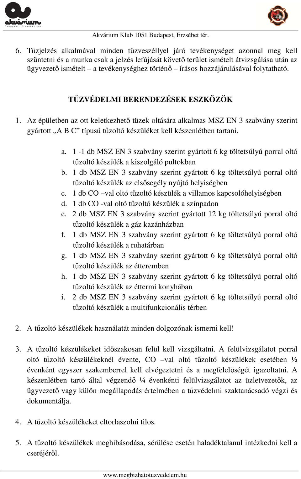 Az épületben az ott keletkezhető tüzek oltására alkalmas MSZ EN 3 szabvány szerint gyártott A B C típusú tűzoltó készüléket kell készenlétben tartani. a. 1-1 db MSZ EN 3 szabvány szerint gyártott 6 kg töltetsúlyú porral oltó tűzoltó készülék a kiszolgáló pultokban b.