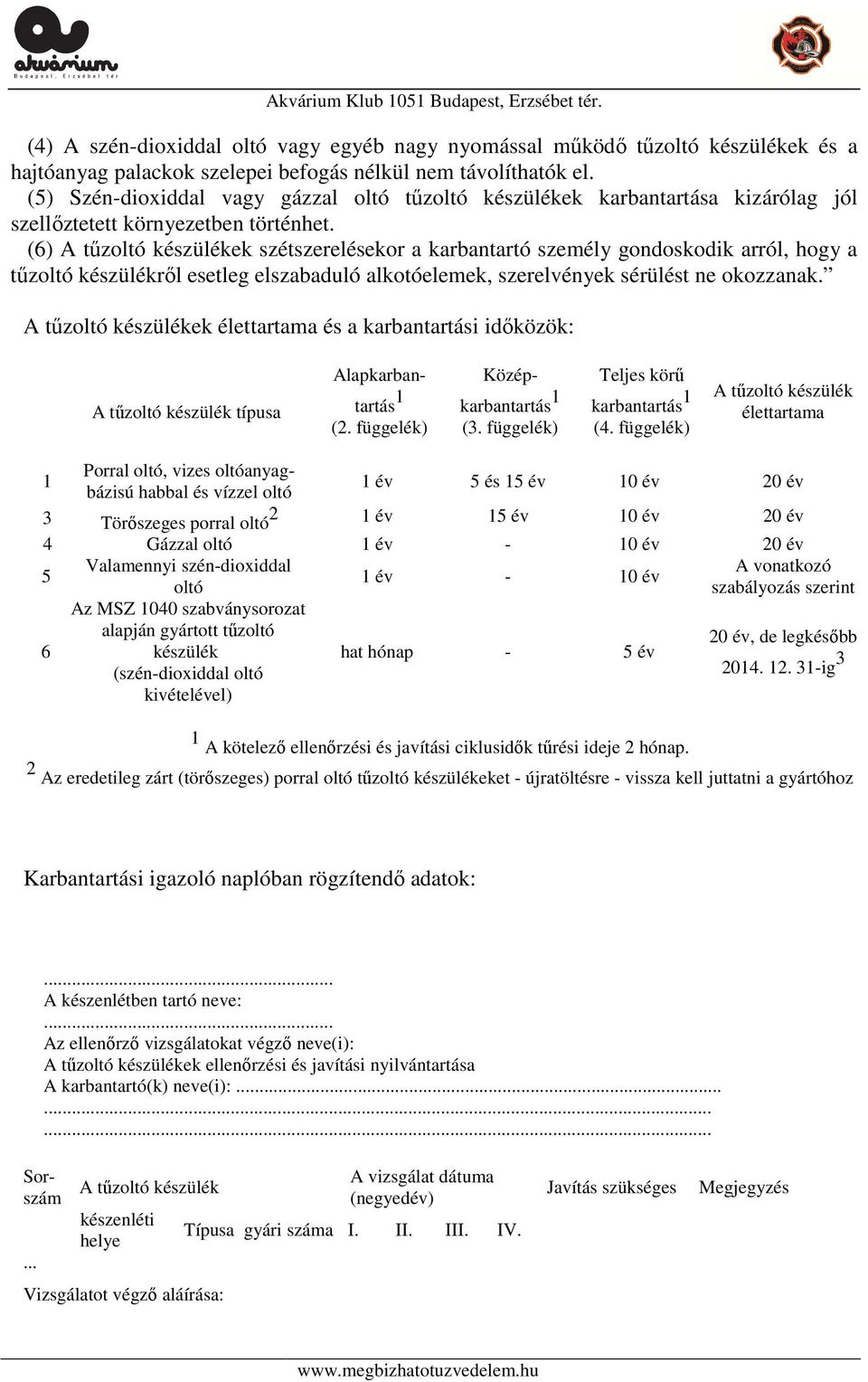 (6) A tűzoltó készülékek szétszerelésekor a karbantartó személy gondoskodik arról, hogy a tűzoltó készülékről esetleg elszabaduló alkotóelemek, szerelvények sérülést ne okozzanak.