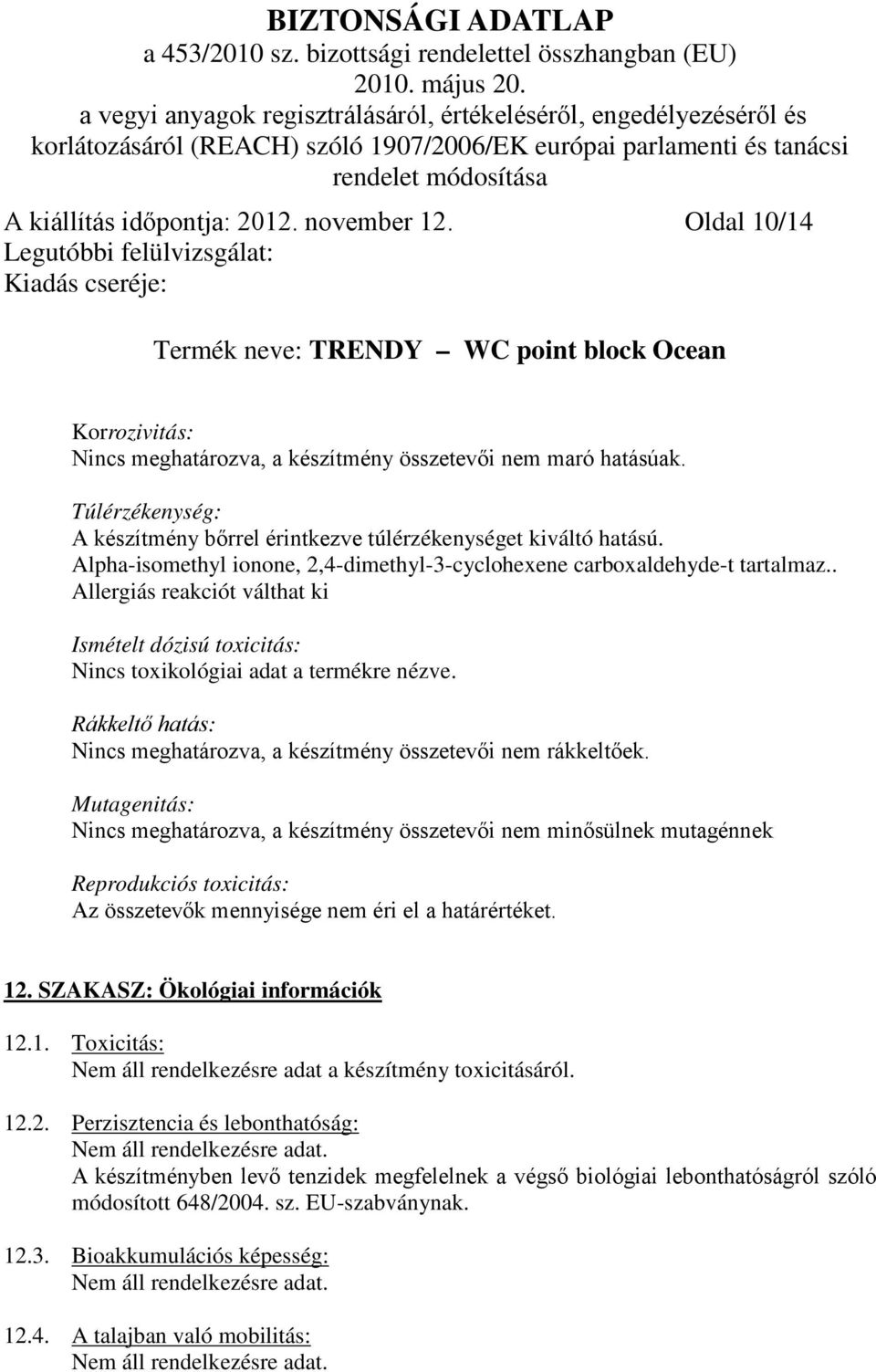 . Allergiás reakciót válthat ki Ismételt dózisú toxicitás: Nincs toxikológiai adat a termékre nézve. Rákkeltő hatás: Nincs meghatározva, a készítmény összetevői nem rákkeltőek.