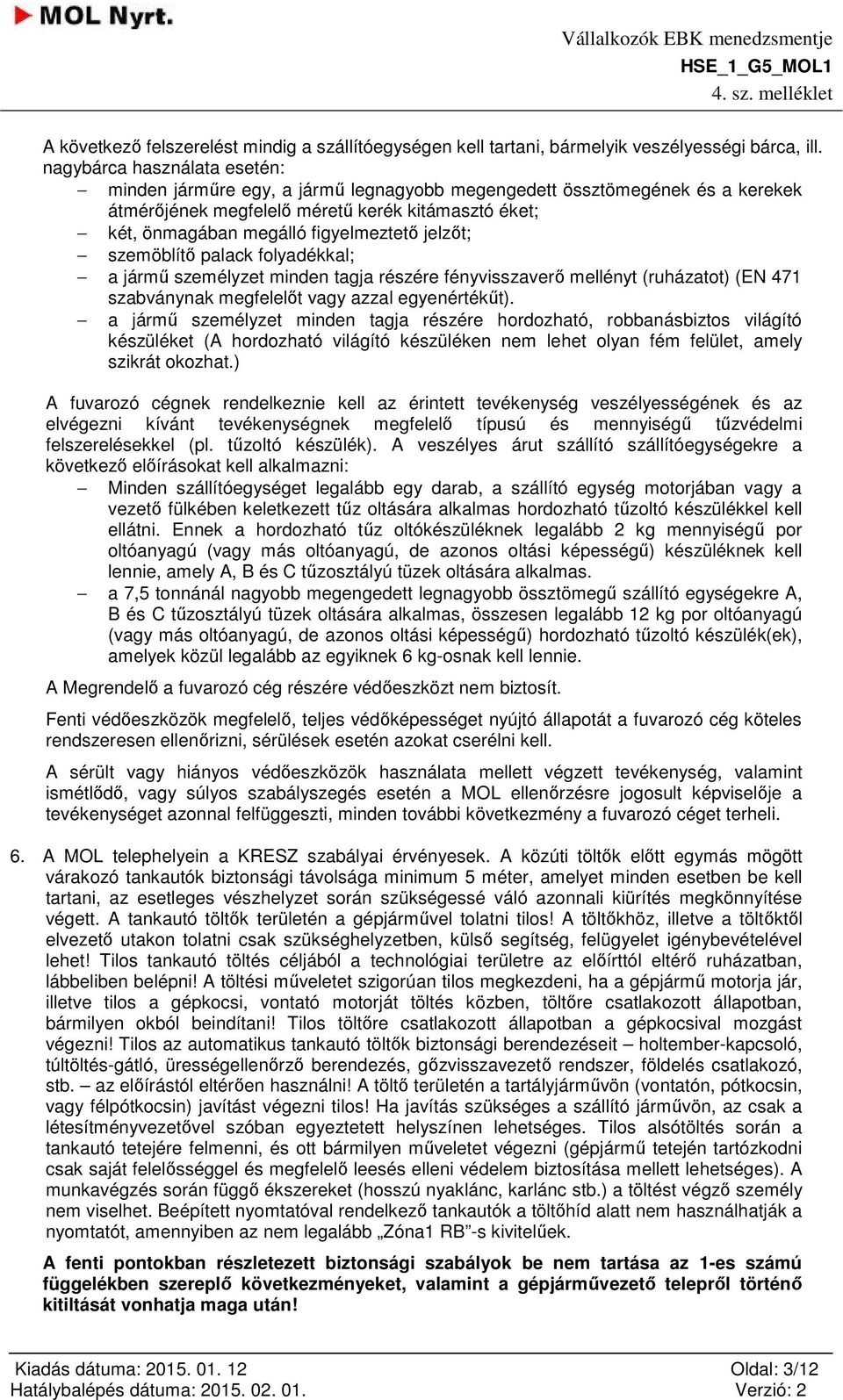 jelzőt; szemöblítő palack folyadékkal; a jármű személyzet minden tagja részére fényvisszaverő mellényt (ruházatot) (EN 471 szabványnak megfelelőt vagy azzal egyenértékűt).