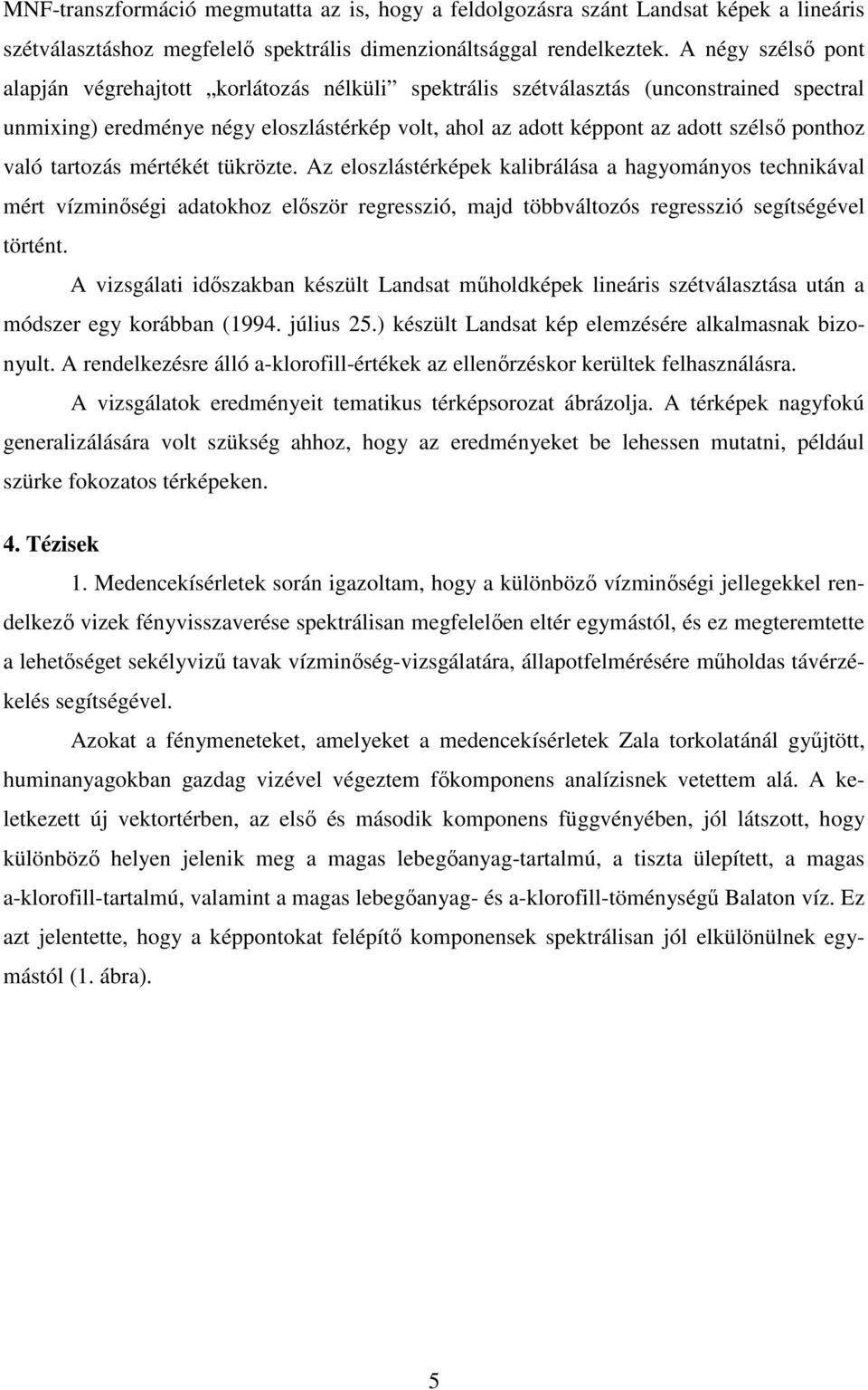 való tartozás mértékét tükrözte. Az eloszlástérképek kalibrálása a hagyományos technikával mért vízminıségi adatokhoz elıször regresszió, majd többváltozós regresszió segítségével történt.