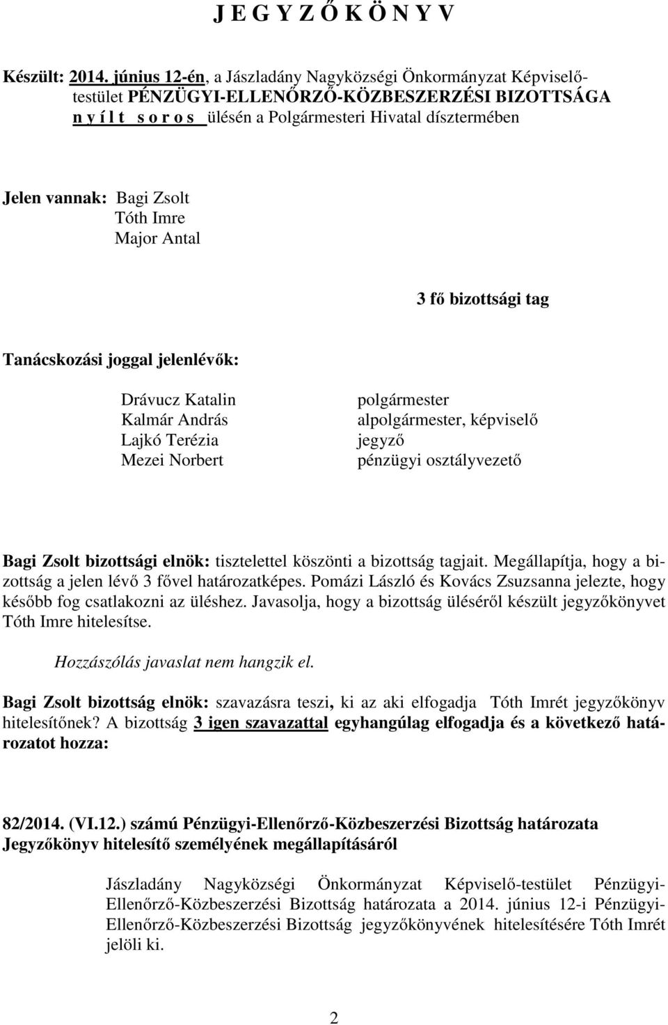 Zsolt Tóth Imre Major Antal 3 fő bizottsági tag Tanácskozási joggal jelenlévők: Drávucz Katalin Kalmár András Lajkó Terézia Mezei Norbert polgármester alpolgármester, képviselő jegyző pénzügyi