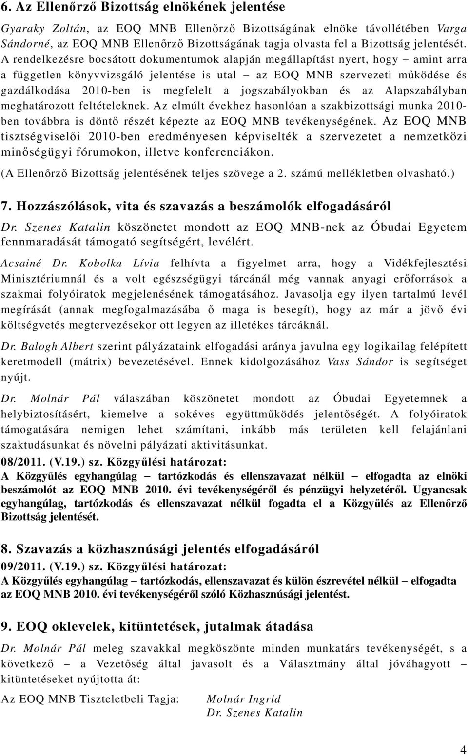 A rendelkezésre bocsátott dokumentumok alapján megállapítást nyert, hogy amint arra a független könyvvizsgáló jelentése is utal az EOQ MNB szervezeti működése és gazdálkodása 2010-ben is megfelelt a