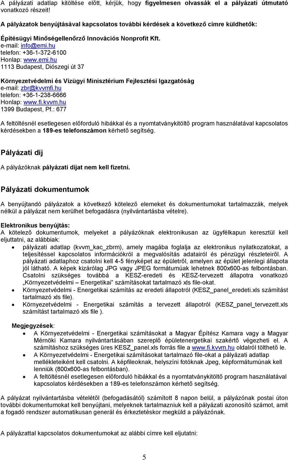 hu telefon: +36-1-372-6100 Honlap: www.emi.hu 1113 Budapest, Diószegi út 37 Környezetvédelmi és Vízügyi Minisztérium Fejlesztési Igazgatóság e-mail: zbr@kvvmfi.hu telefon: +36-1-238-6666 Honlap: www.