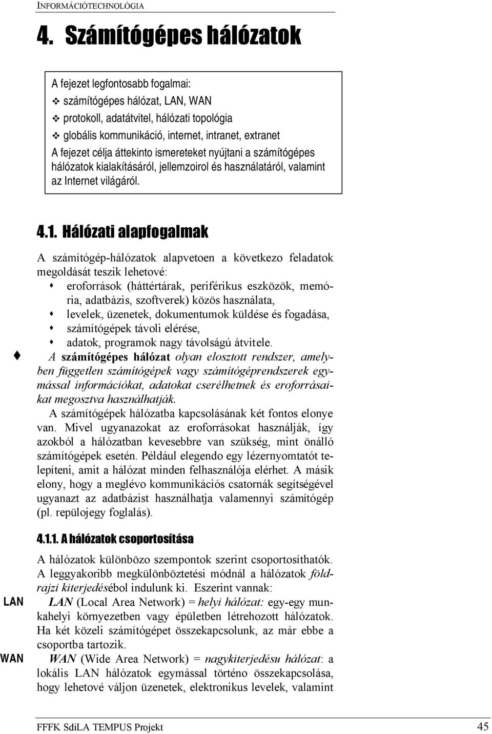 Hálózati alapfogalmak A számítógép-hálózatok alapvetoen a következo feladatok megoldását teszik lehetové: eroforrások (háttértárak, periférikus eszközök, memória, adatbázis, szoftverek) közös