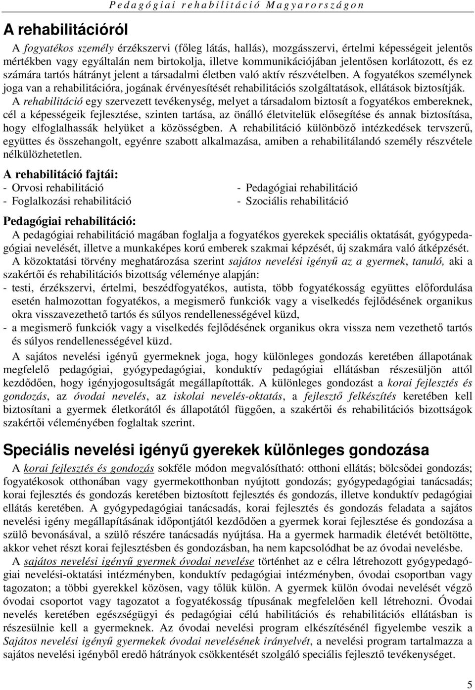 A fogyatékos személynek joga van a rehabilitációra, jogának érvényesítését rehabilitációs szolgáltatások, ellátások biztosítják.