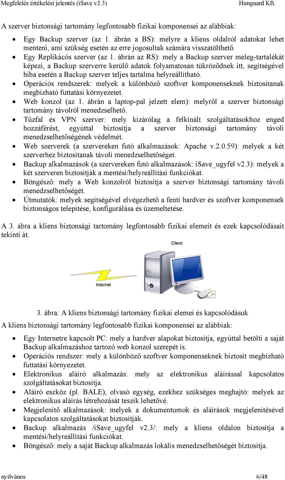 ábrán az RS): mely a Backup szerver meleg-tartalékát képezi, a Backup szerverre kerülő adatok folyamatosan tükröződnek itt, segítségével hiba esetén a Backup szerver teljes tartalma helyreállítható.