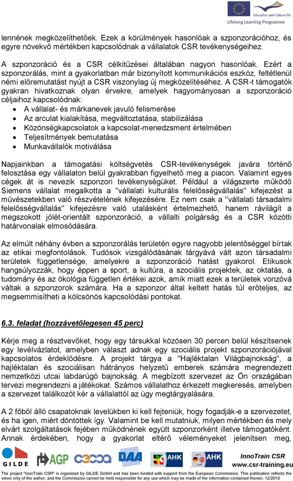 Ezért a szponzorálás mint a gyakorlatban már bizonyított kommunikációs eszköz feltétlenül némi előremutatást nyújt a CSR viszonylag új megközelítéséhez.