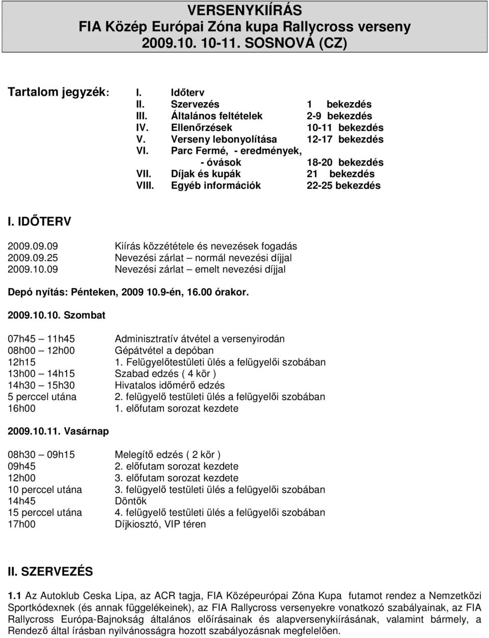 IDİTERV 2009.09.09 Kiírás közzététele és nevezések fogadás 2009.09.25 Nevezési zárlat normál nevezési díjjal 2009.10.09 Nevezési zárlat emelt nevezési díjjal Depó nyítás: Pénteken, 2009 10.9-én, 16.