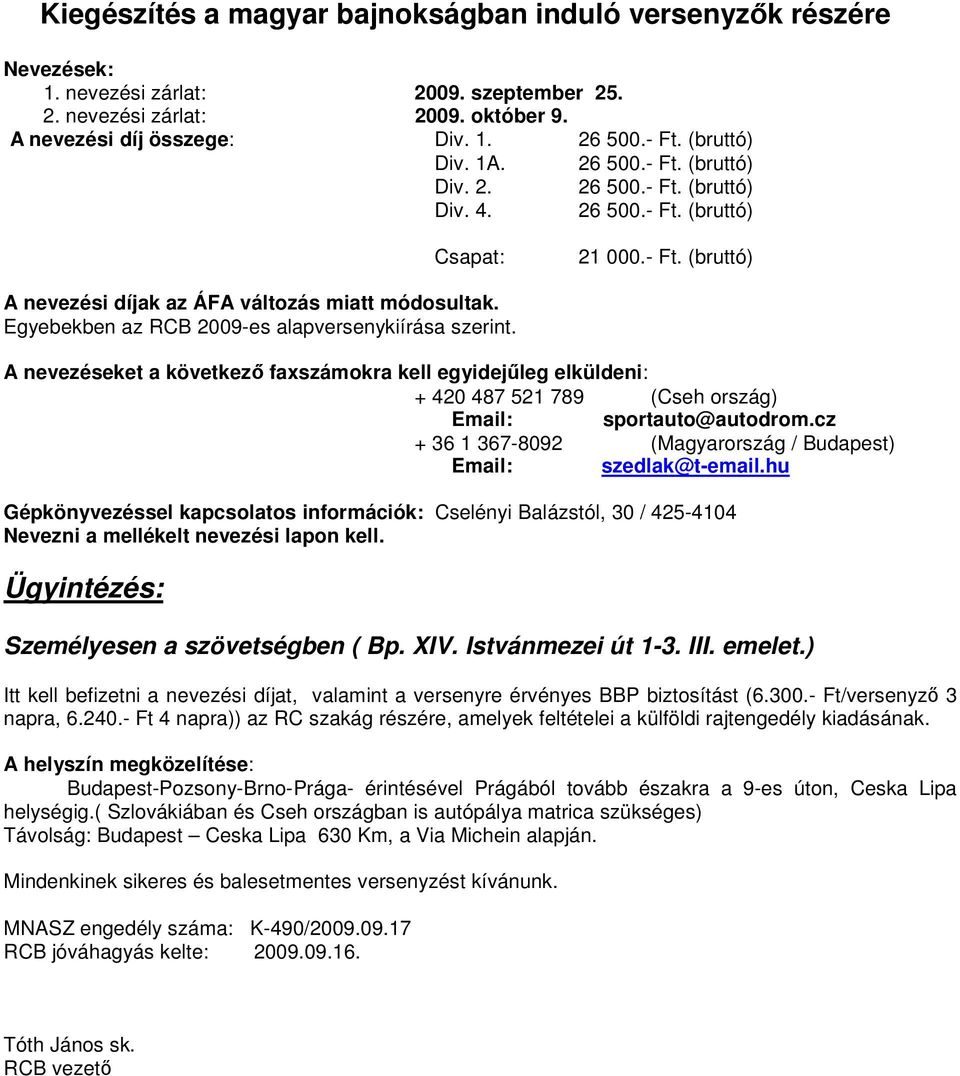 Egyebekben az RCB 2009-es alapversenykiírása szerint. A nevezéseket a következı faxszámokra kell egyidejőleg elküldeni: + 420 487 521 789 (Cseh ország) Email: sportauto@autodrom.