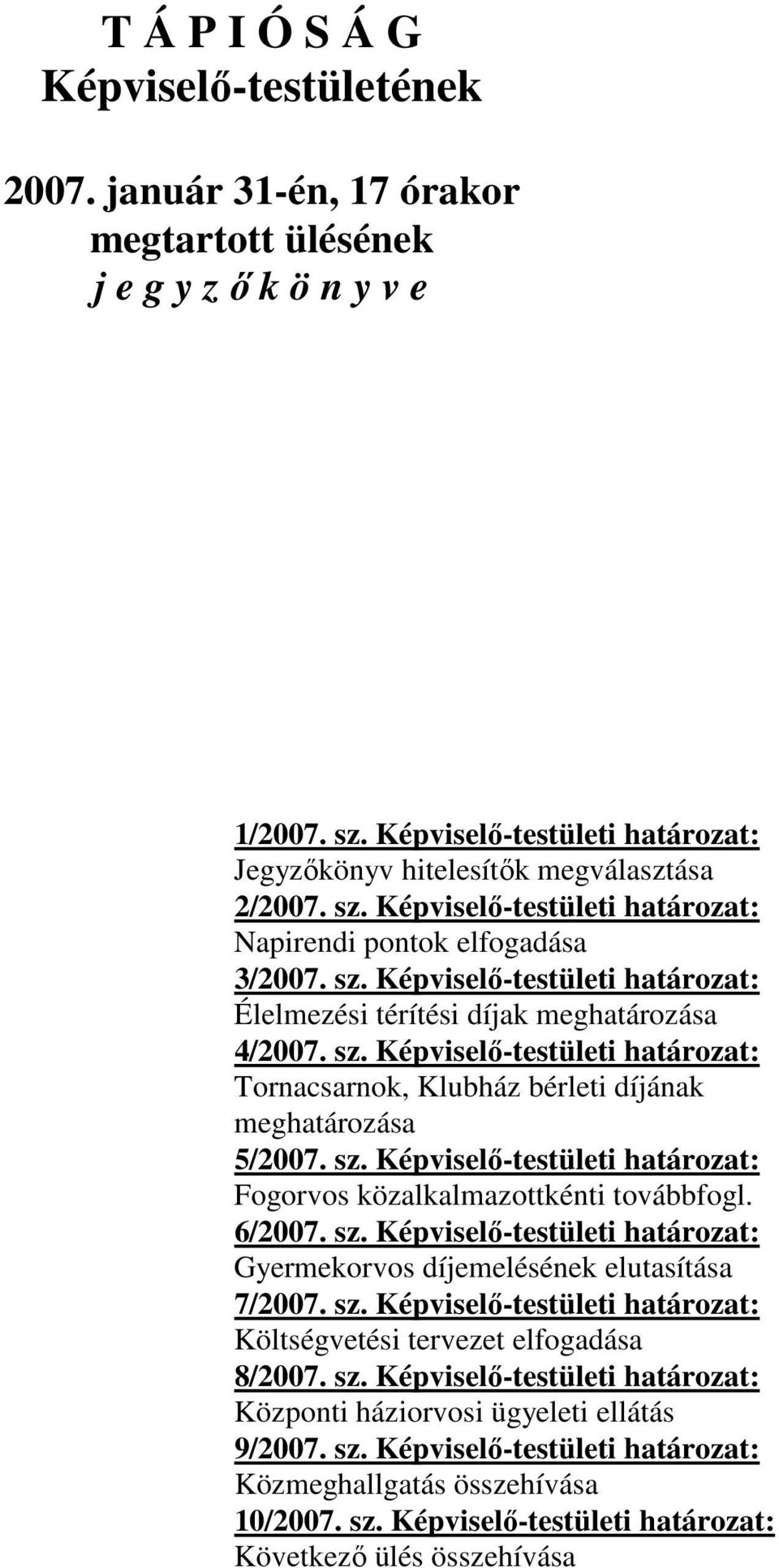 sz. Képviselő-testületi határozat: Tornacsarnok, Klubház bérleti díjának meghatározása 5/2007. sz. Képviselő-testületi határozat: Fogorvos közalkalmazottkénti továbbfogl. 6/2007. sz. Képviselő-testületi határozat: Gyermekorvos díjemelésének elutasítása 7/2007.