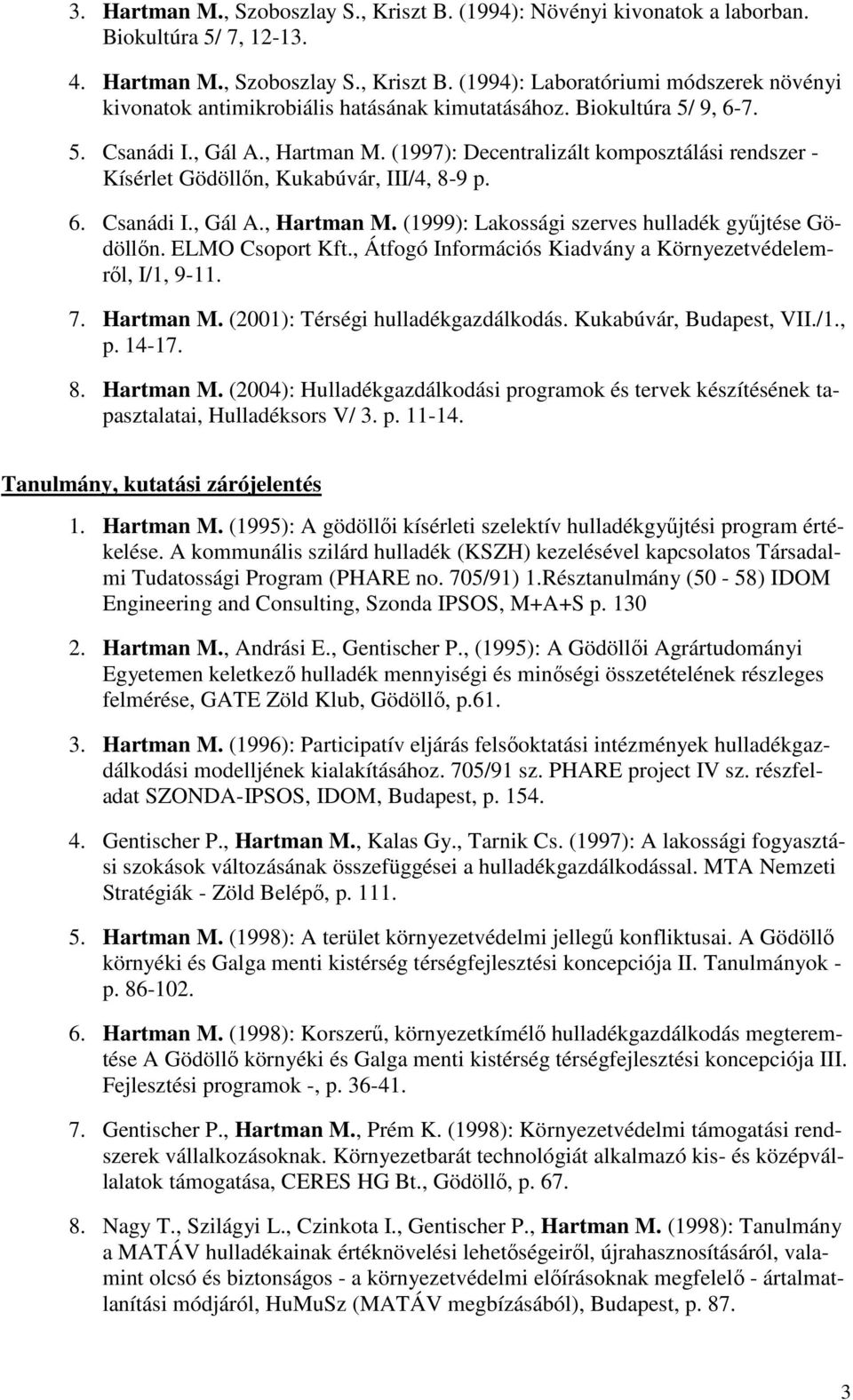 ELMO Csoport Kft., Átfogó Információs Kiadvány a Környezetvédelemrıl, I/1, 9-11. 7. Hartman M. (2001): Térségi hulladékgazdálkodás. Kukabúvár, Budapest, VII./1., p. 14-17. 8. Hartman M. (2004): Hulladékgazdálkodási programok és tervek készítésének tapasztalatai, Hulladéksors V/ 3.