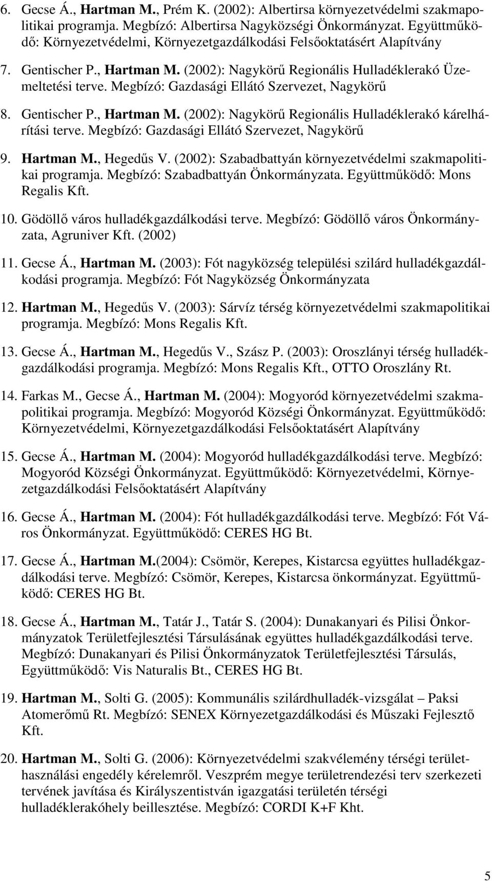 Megbízó: Gazdasági Ellátó Szervezet, Nagykörő 8. Gentischer P., Hartman M. (2002): Nagykörő Regionális Hulladéklerakó kárelhárítási terve. Megbízó: Gazdasági Ellátó Szervezet, Nagykörő 9. Hartman M., Hegedős V.