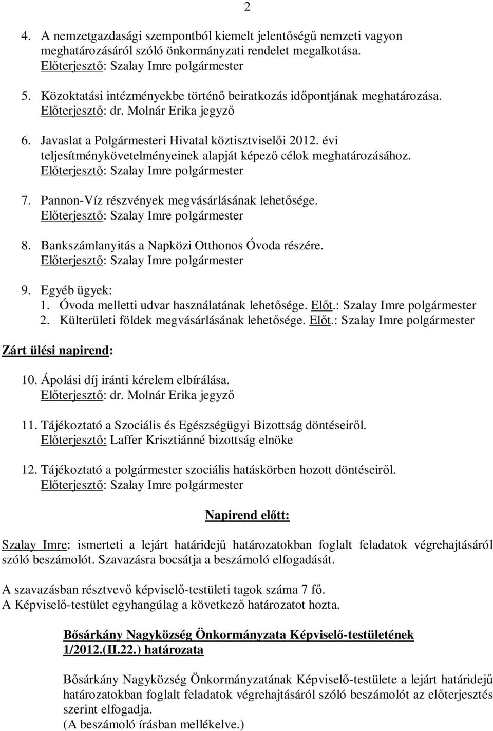 évi teljesítménykövetelményeinek alapját képező célok meghatározásához. 7. Pannon-Víz részvények megvásárlásának lehetősége. 8. Bankszámlanyitás a Napközi Otthonos Óvoda részére. 2 9. Egyéb ügyek: 1.