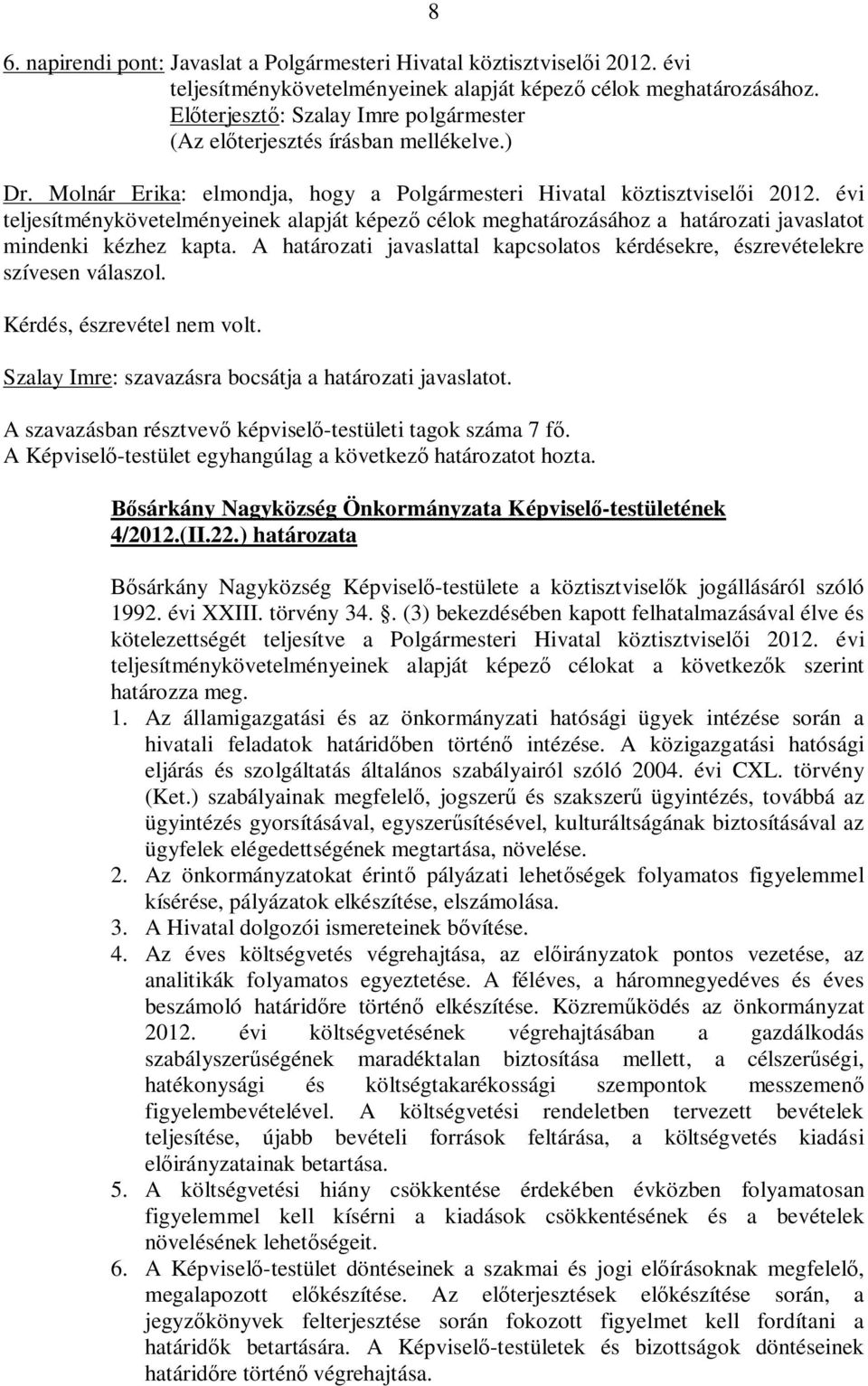 A határozati javaslattal kapcsolatos kérdésekre, észrevételekre szívesen válaszol. Kérdés, észrevétel nem volt. Szalay Imre: szavazásra bocsátja a határozati javaslatot. 4/2012.(II.22.