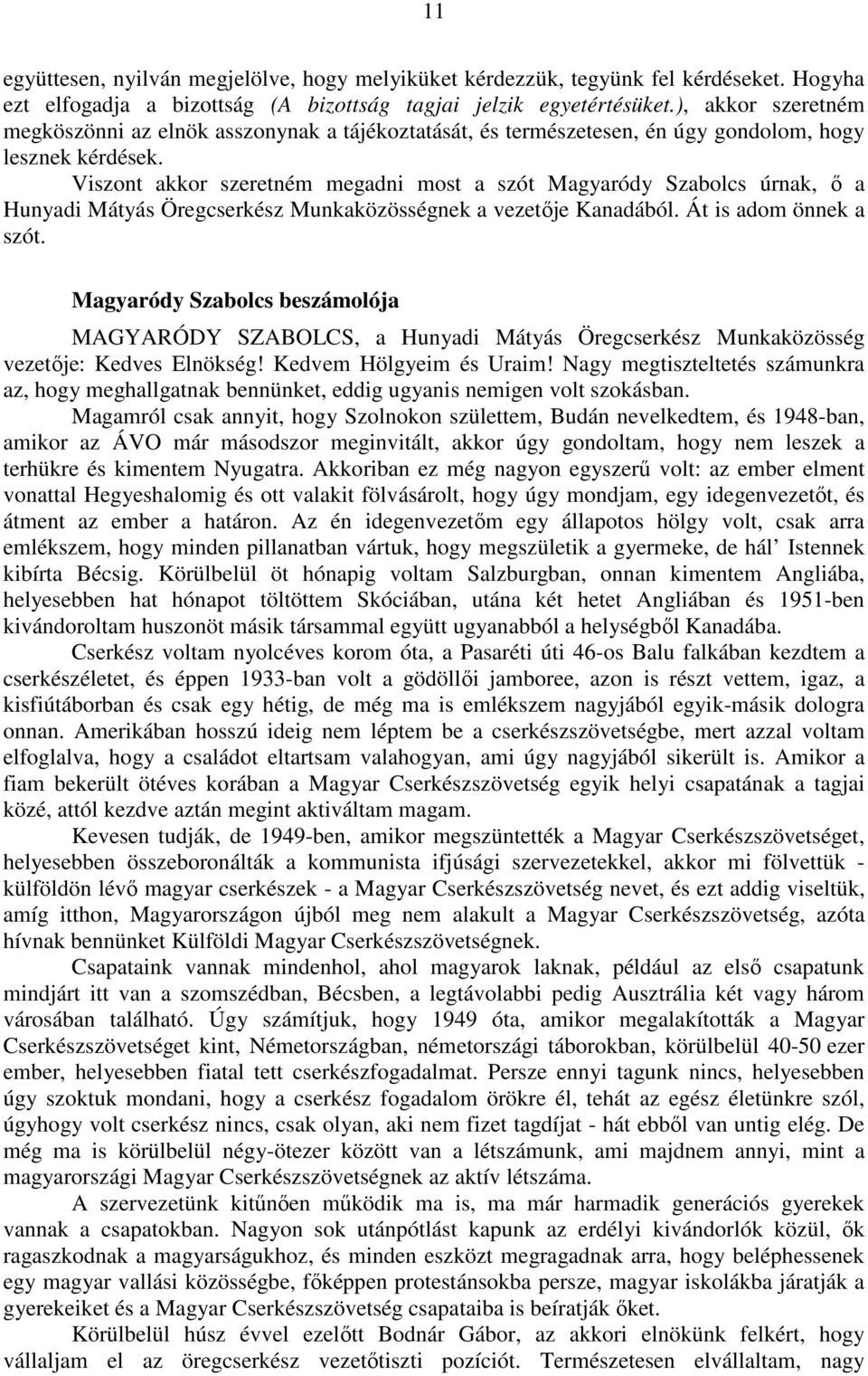 Viszont akkor szeretném megadni most a szót Magyaródy Szabolcs úrnak, ő a Hunyadi Mátyás Öregcserkész Munkaközösségnek a vezetője Kanadából. Át is adom önnek a szót.