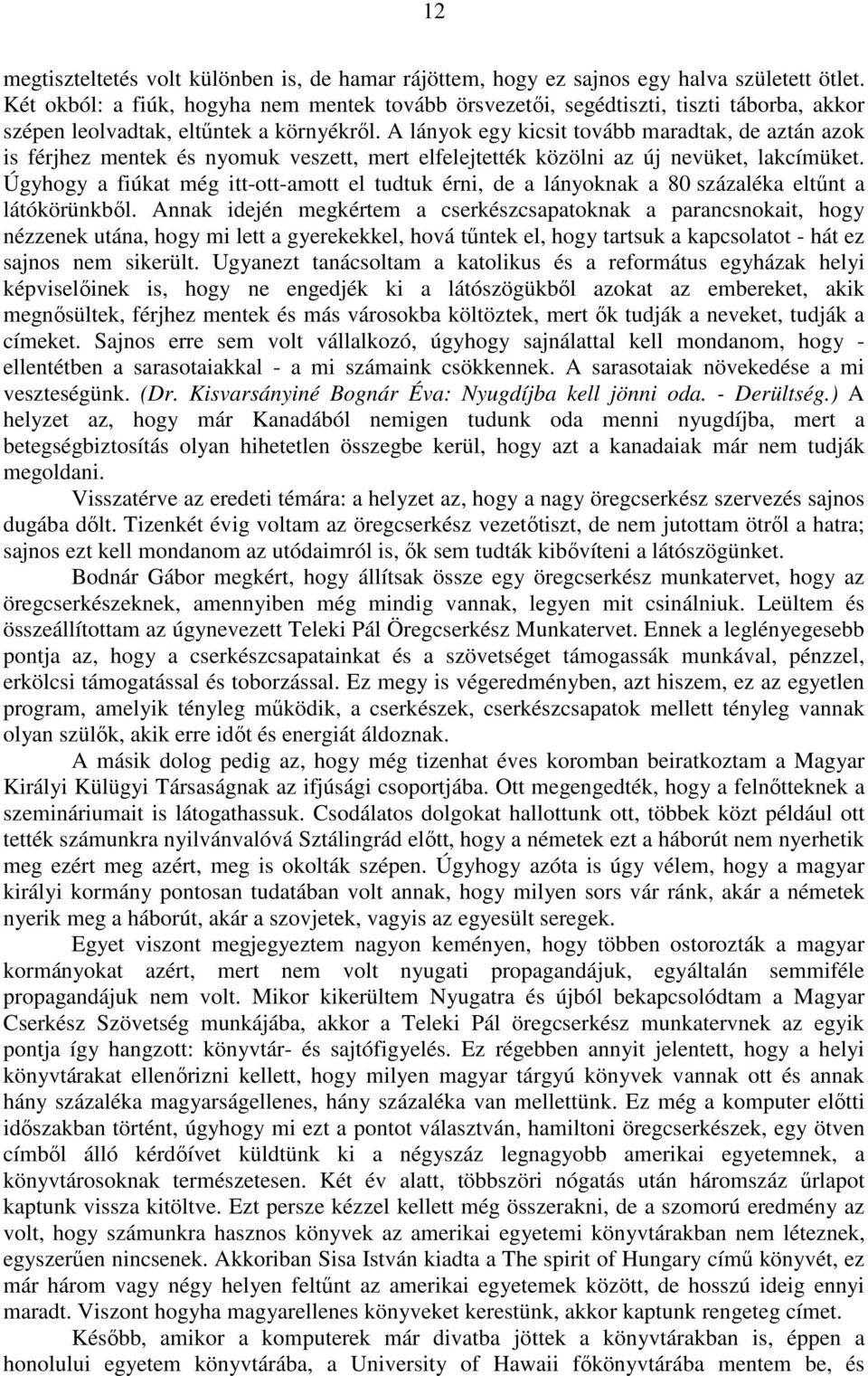 A lányok egy kicsit tovább maradtak, de aztán azok is férjhez mentek és nyomuk veszett, mert elfelejtették közölni az új nevüket, lakcímüket.