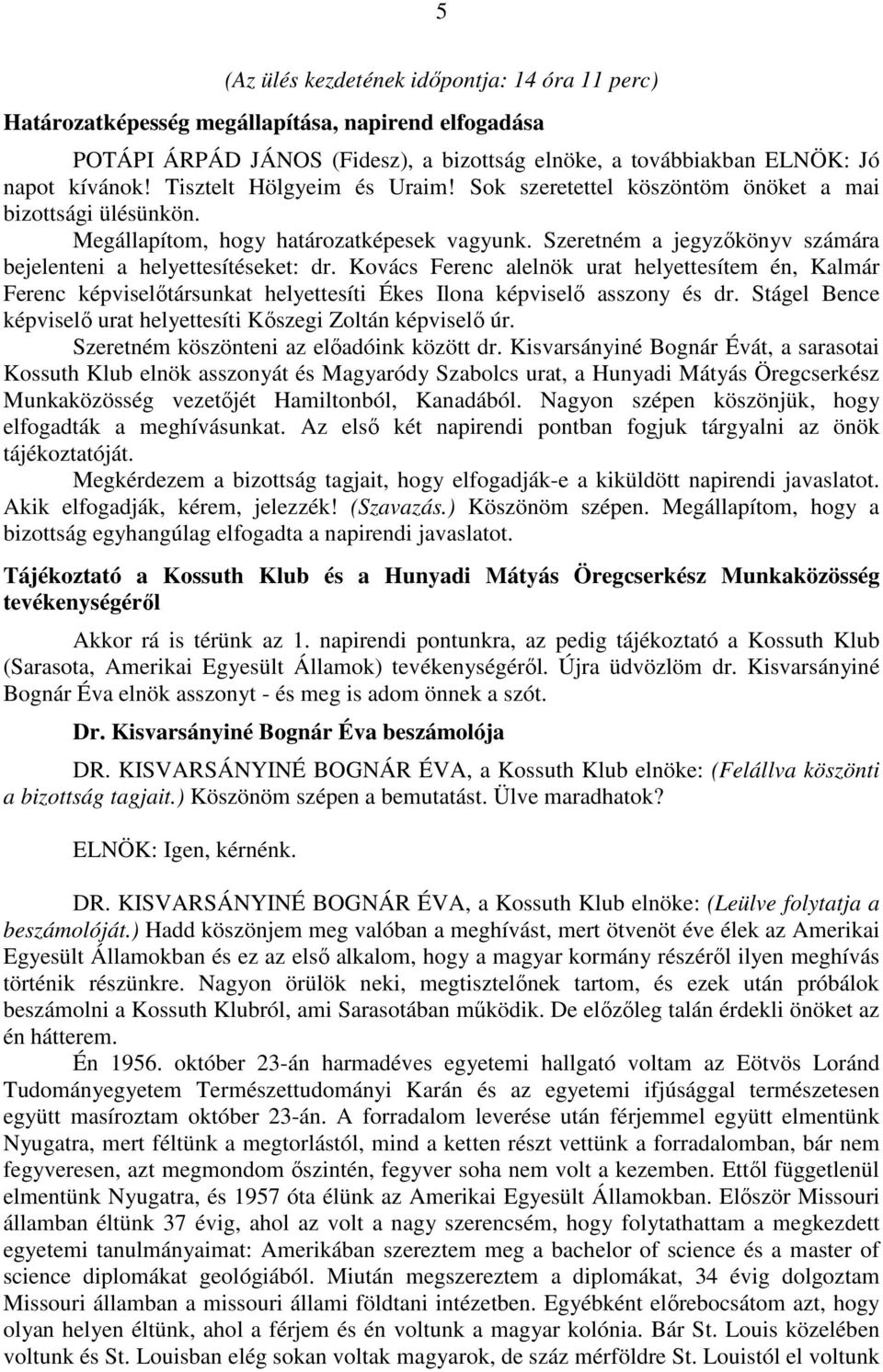 Szeretném a jegyzőkönyv számára bejelenteni a helyettesítéseket: dr. Kovács Ferenc alelnök urat helyettesítem én, Kalmár Ferenc képviselőtársunkat helyettesíti Ékes Ilona képviselő asszony és dr.