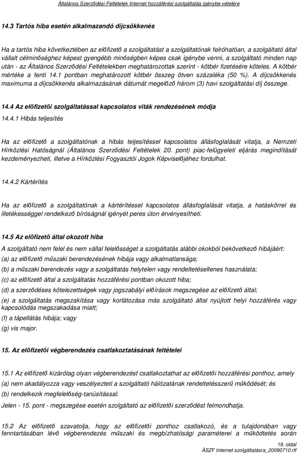 1 pontban meghatározott kötbér összeg ötven százaléka (50 %). A díjcsökkenés maximuma a díjcsökkenés alkalmazásának dátumát megelızı három (3) havi szolgáltatási díj összege. 14.