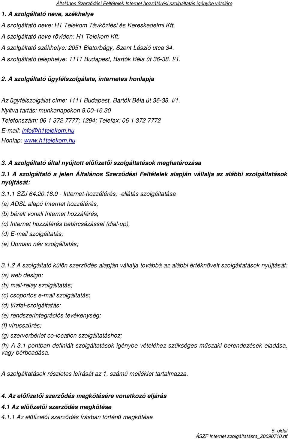 I/1. Nyitva tartás: munkanapokon 8.00-16.30 Telefonszám: 06 1 372 7777; 1294; Telefax: 06 1 372 7772 E-mail: info@h1telekom.hu Honlap: www.h1telekom.hu 3.