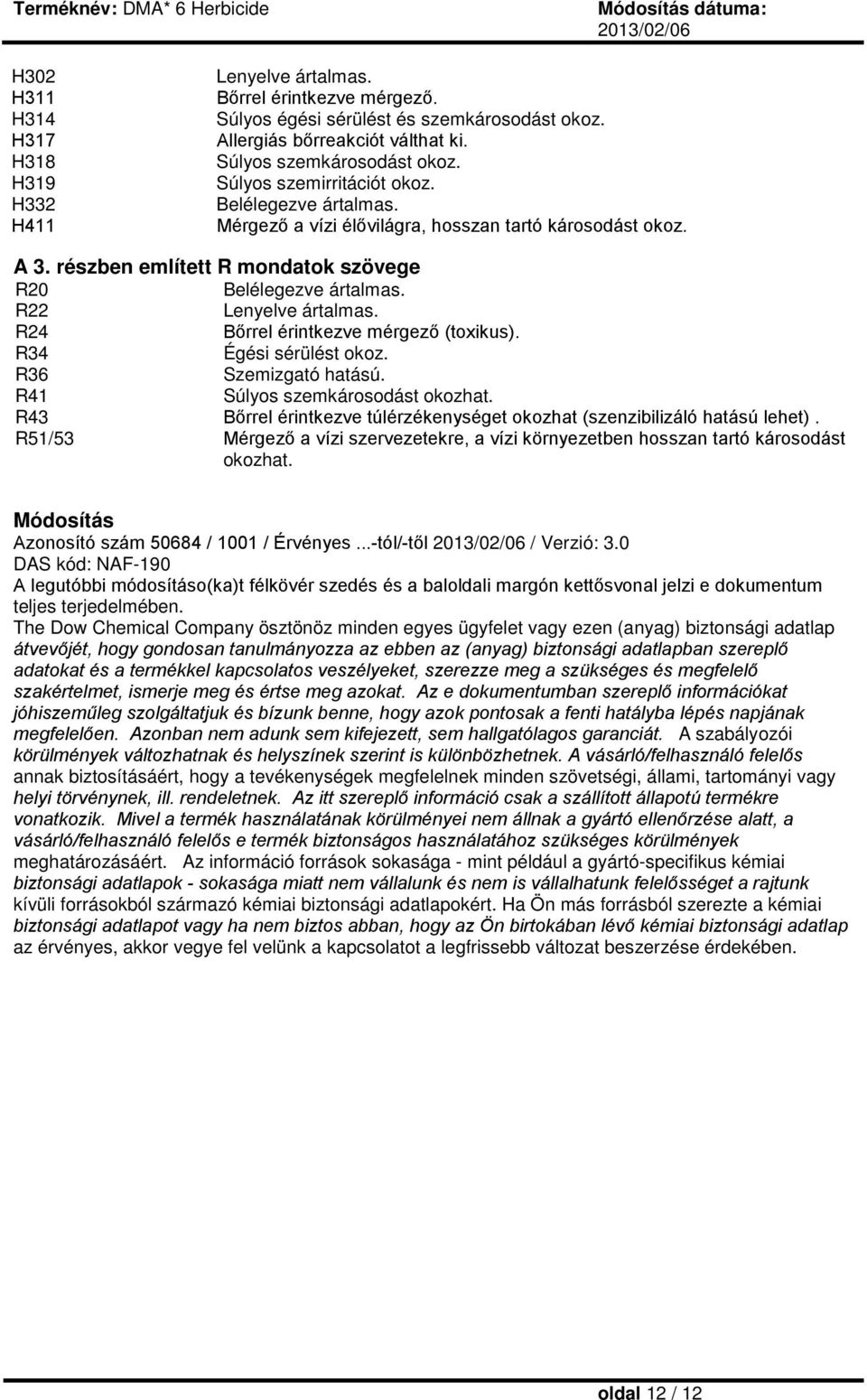 R24 Bőrrel érintkezve mérgező (toxikus). R34 Égési sérülést okoz. R36 Szemizgató hatású. R41 Súlyos szemkárosodást okozhat.