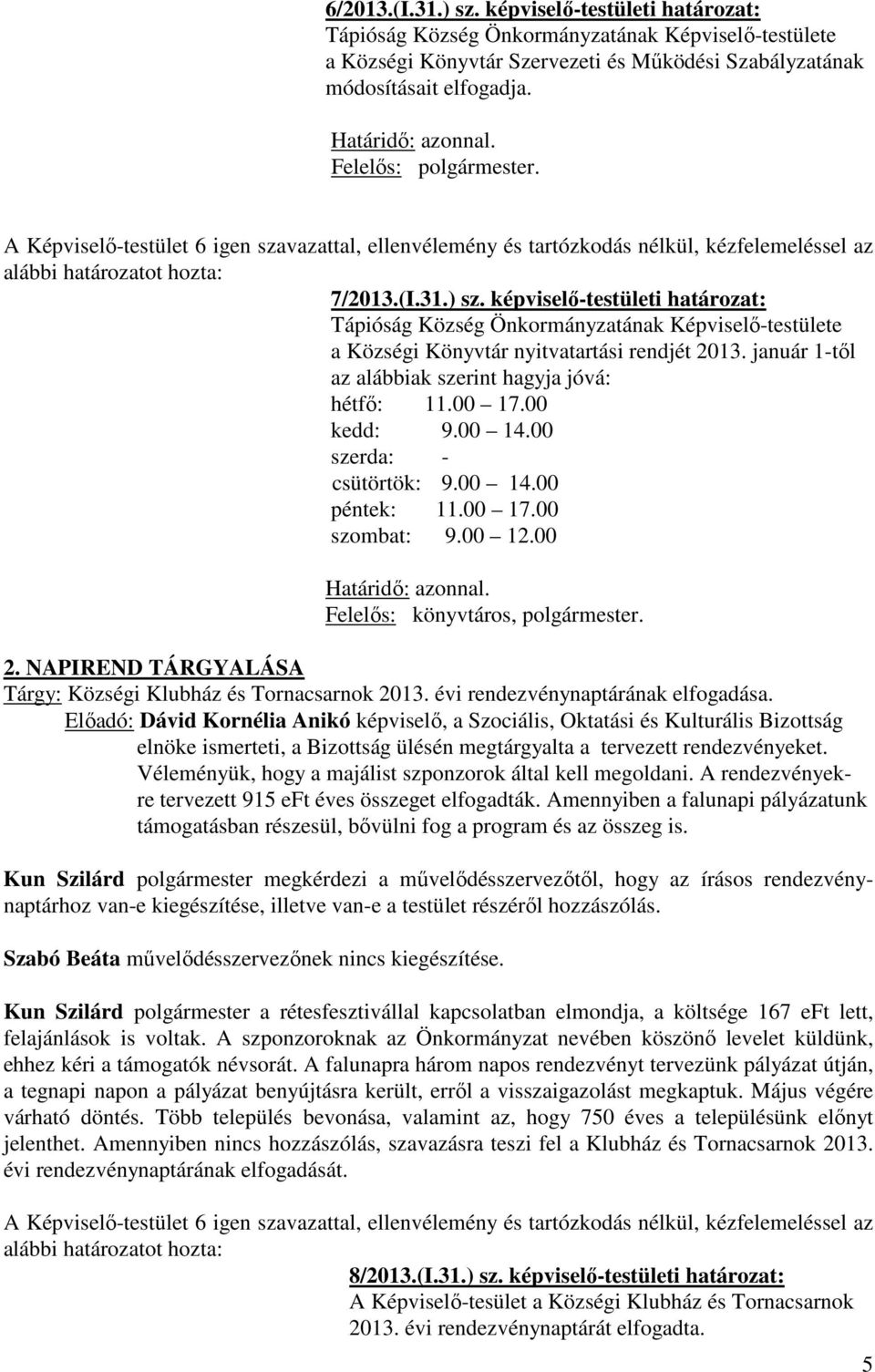 január 1-től az alábbiak szerint hagyja jóvá: hétfő: 11.00 17.00 kedd: 9.00 14.00 szerda: - csütörtök: 9.00 14.00 péntek: 11.00 17.00 szombat: 9.00 12.00 Felelős: könyvtáros, polgármester. 2.