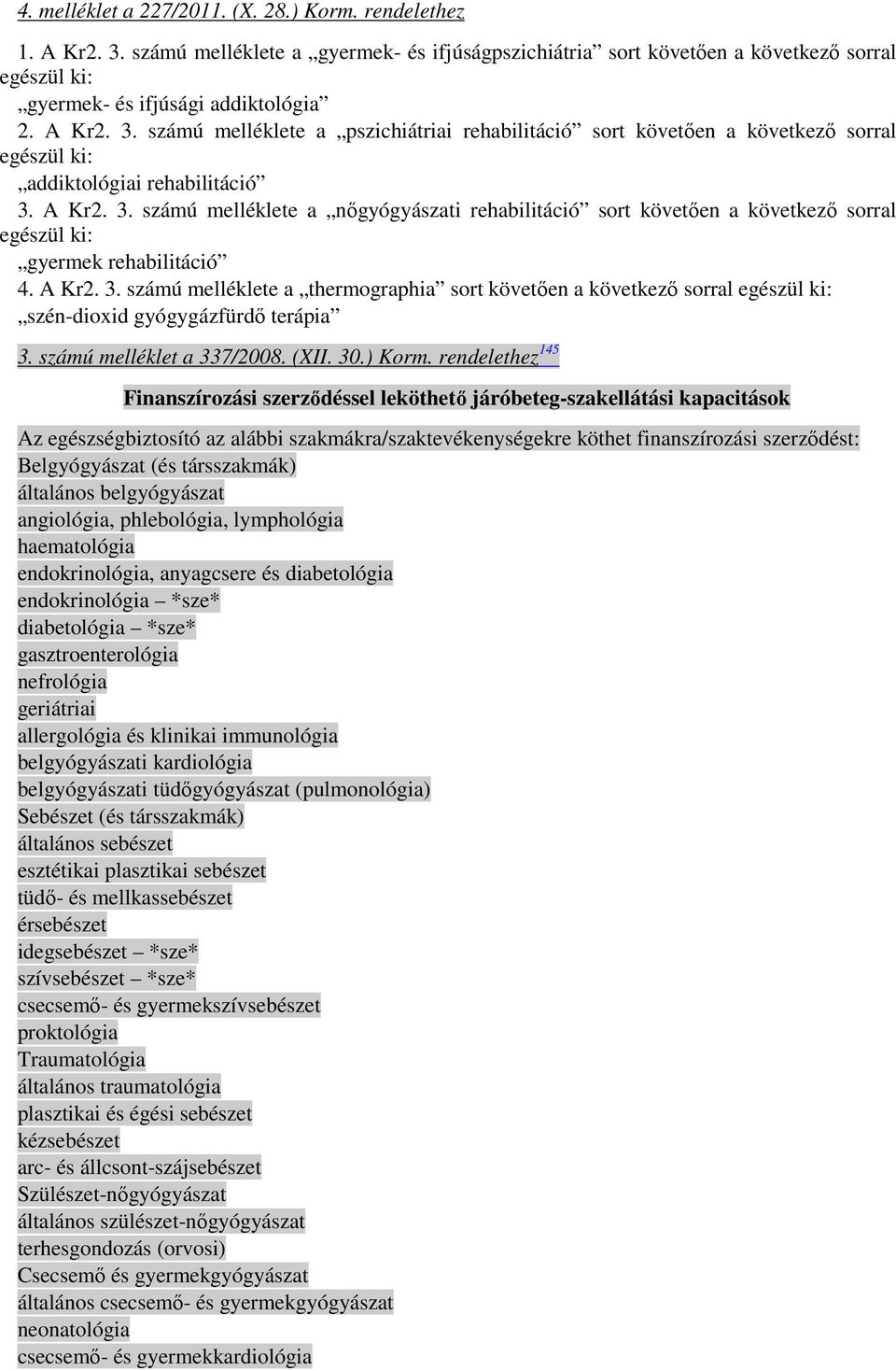 A Kr2. 3. számú melléklete a thermographia sort követıen a következı sorral egészül ki: szén-dioxid gyógygázfürdı terápia 3. számú melléklet a 337/2008. (XII. 30.) Korm.