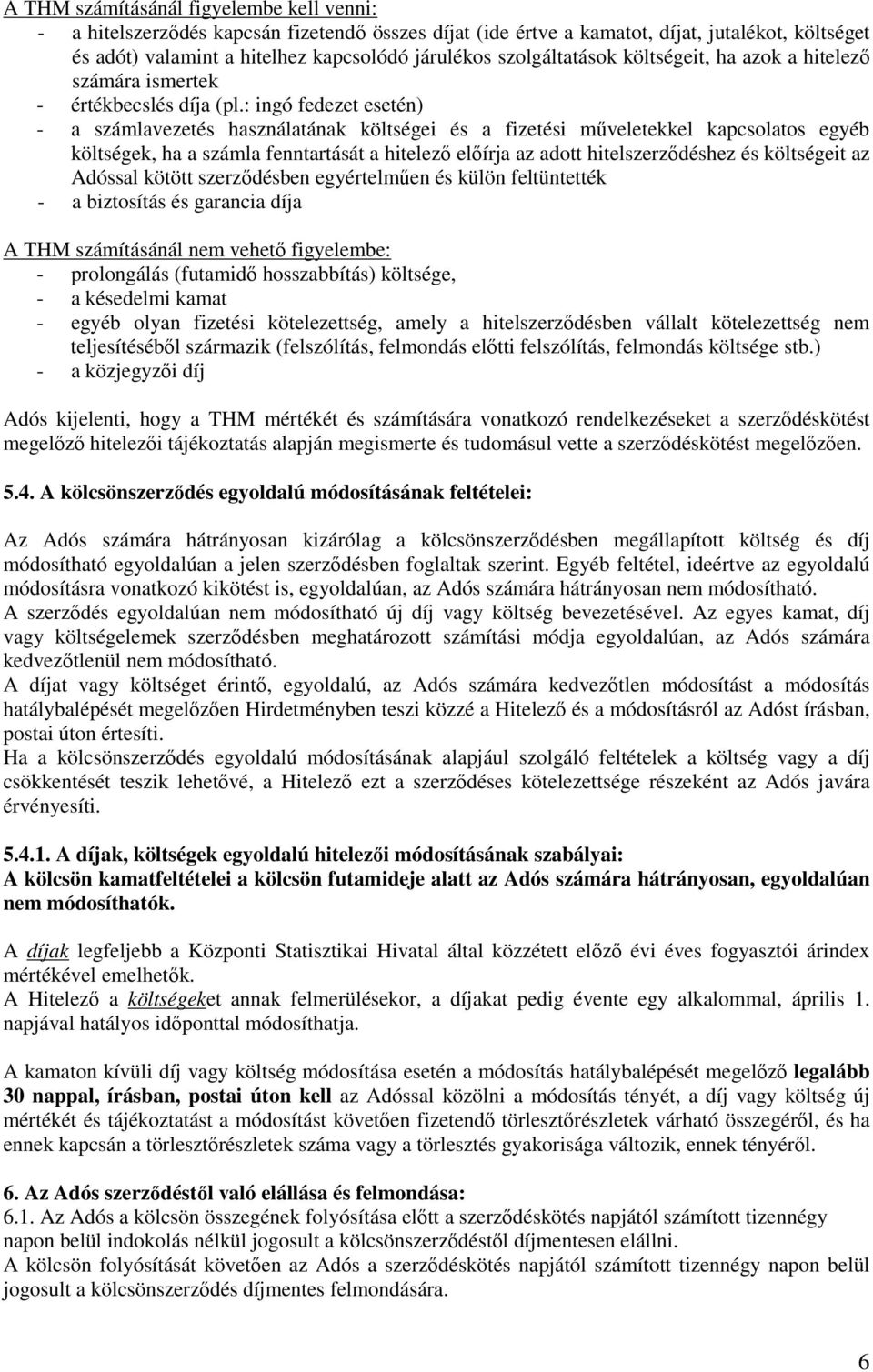 : ingó fedezet esetén) - a számlavezetés használatának költségei és a fizetési műveletekkel kapcsolatos egyéb költségek, ha a számla fenntartását a hitelező előírja az adott hitelszerződéshez és